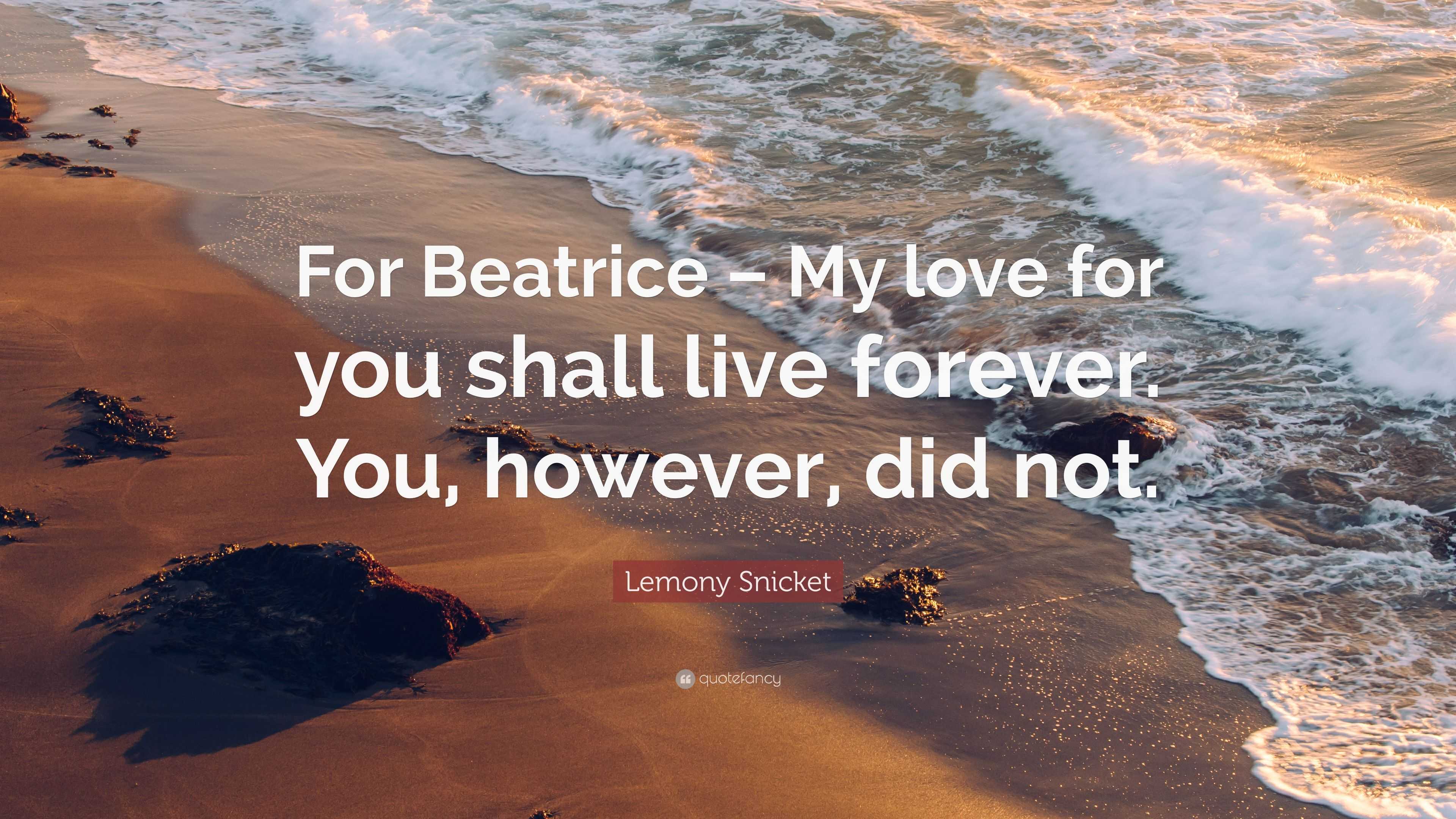 Lemony Snicket Quote: “For Beatrice – My love for you shall live ...