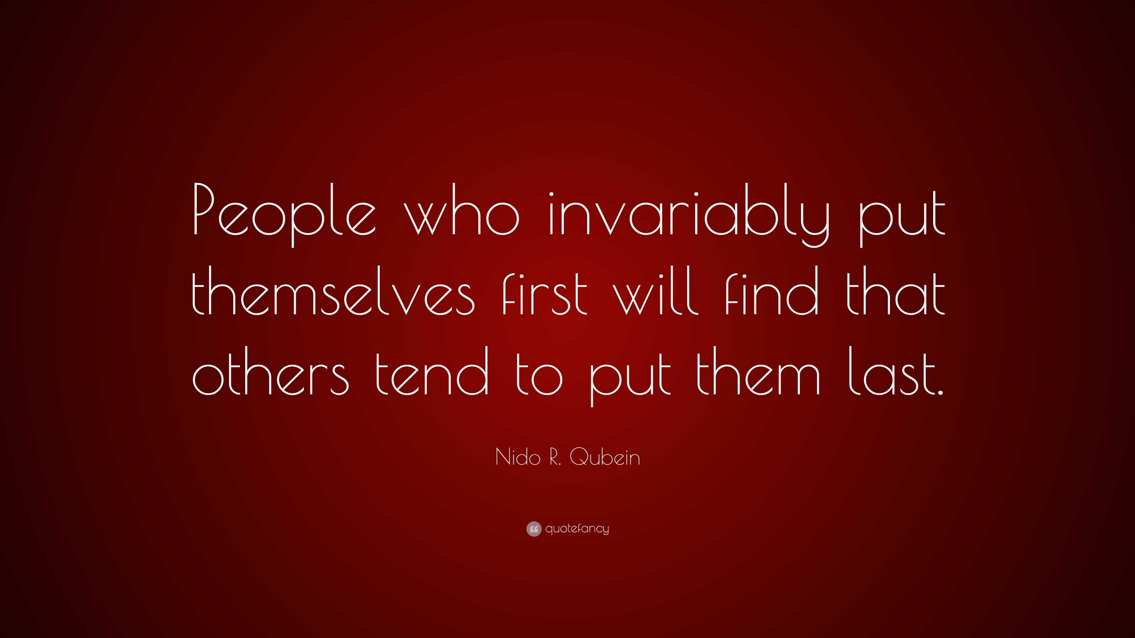 Nido R. Qubein Quote: “People who invariably put themselves first will ...