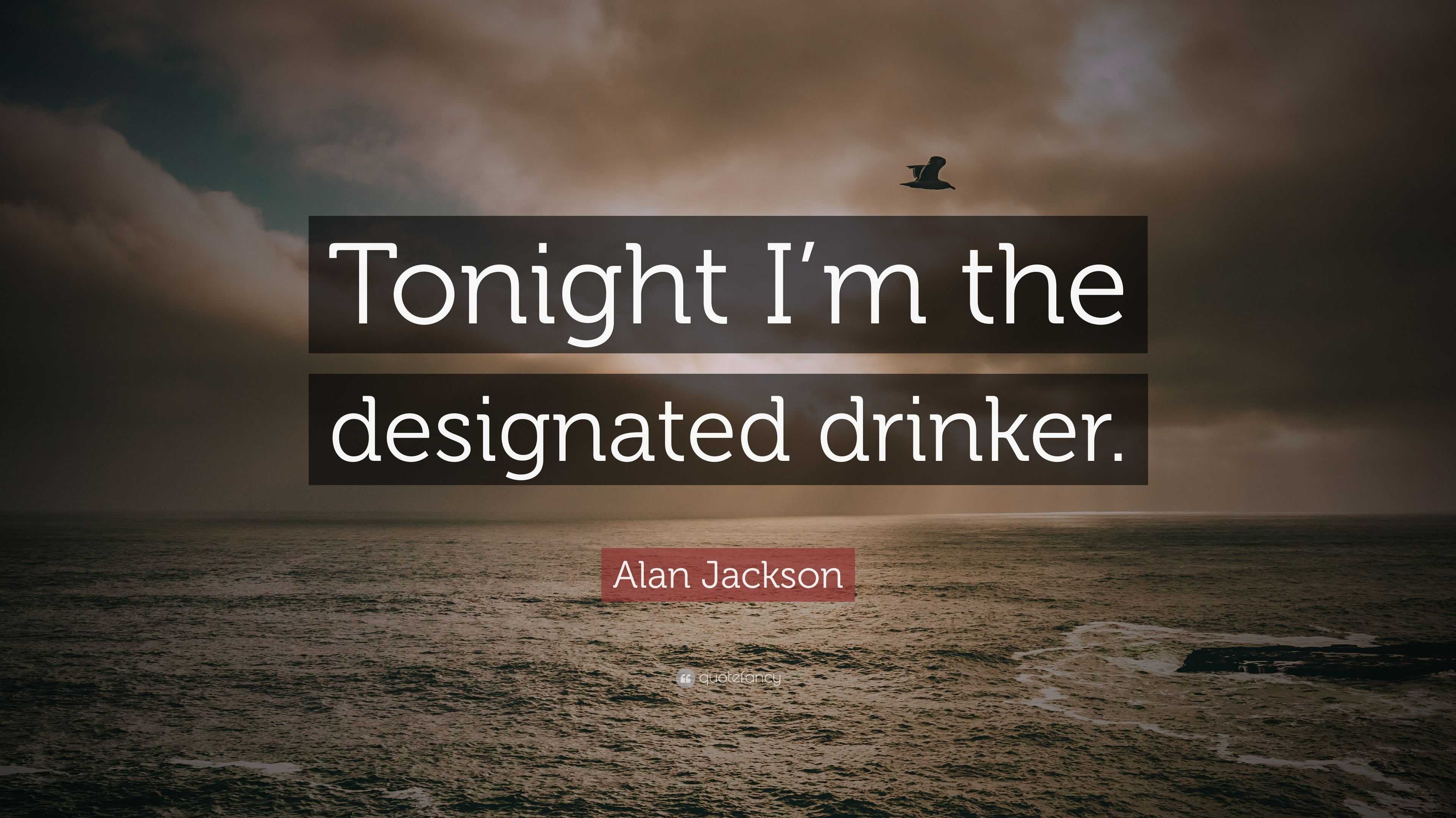 Alan Jackson Quote “Tonight I’m the designated drinker.”