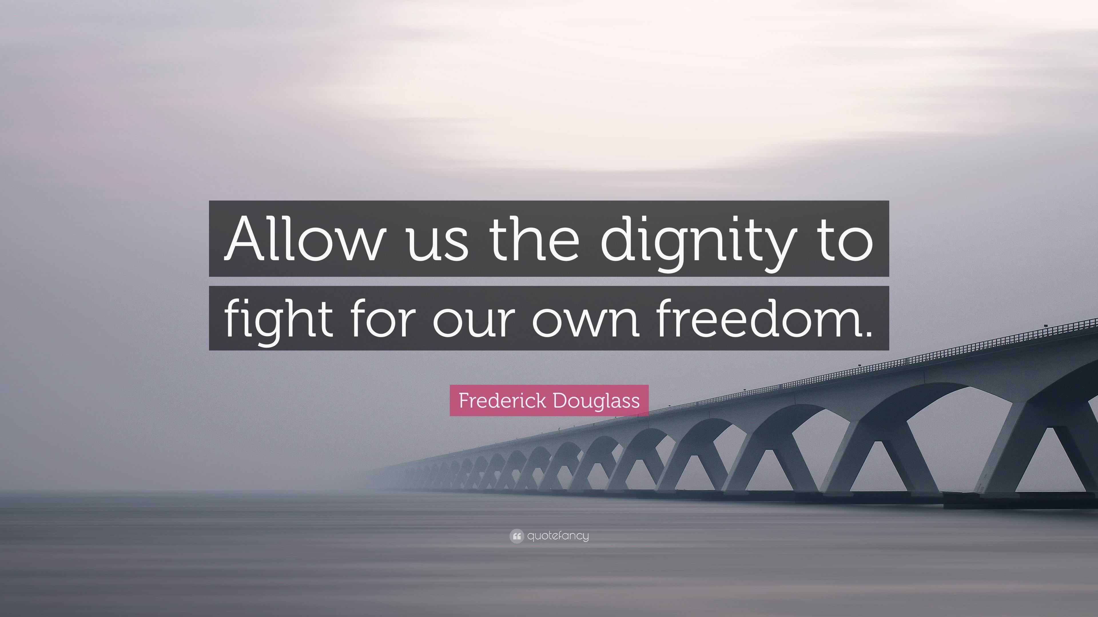 Frederick Douglass Quote: “Allow us the dignity to fight for our own ...