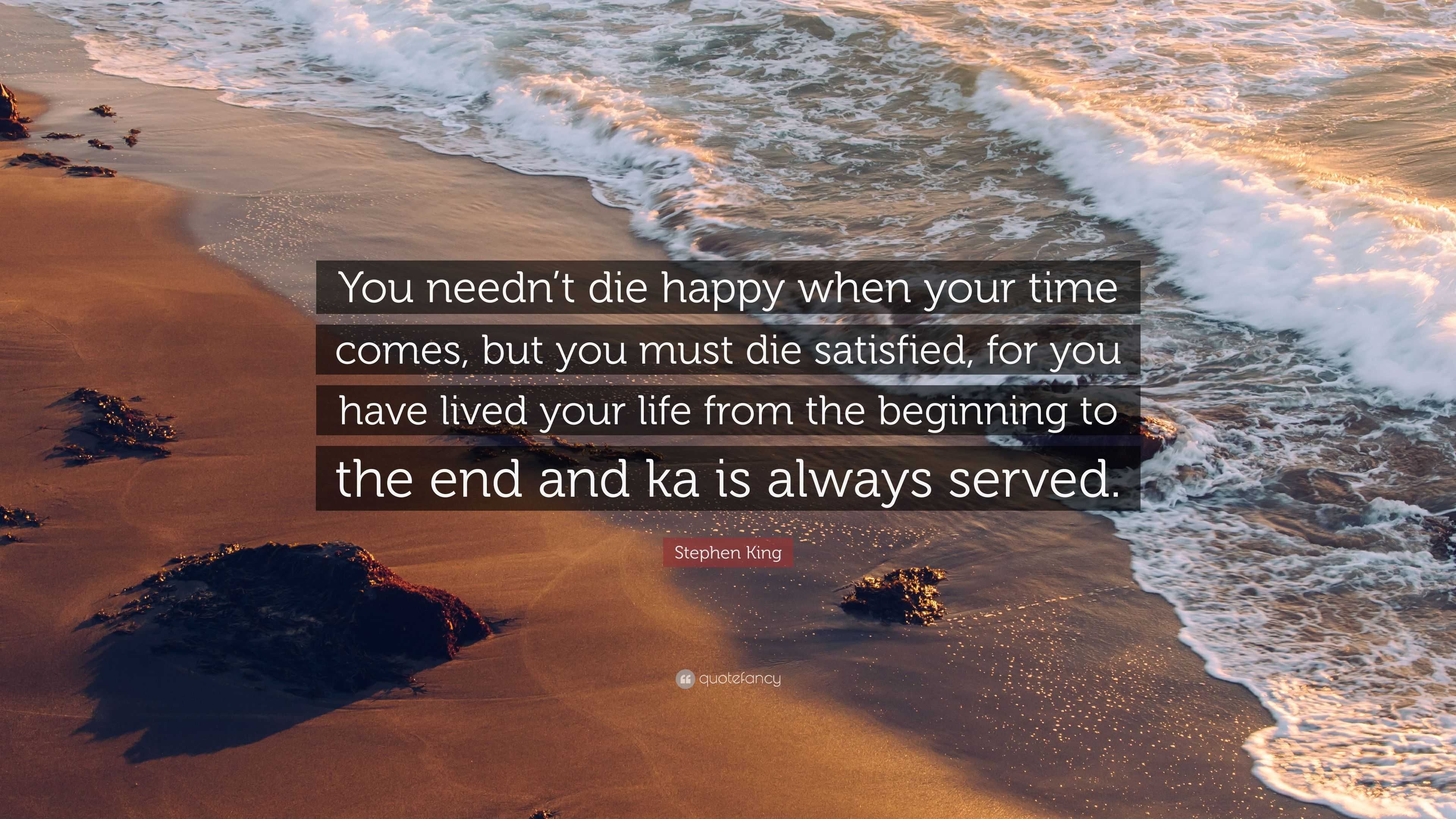 Stephen King Quote: “You needn’t die happy when your time comes, but ...