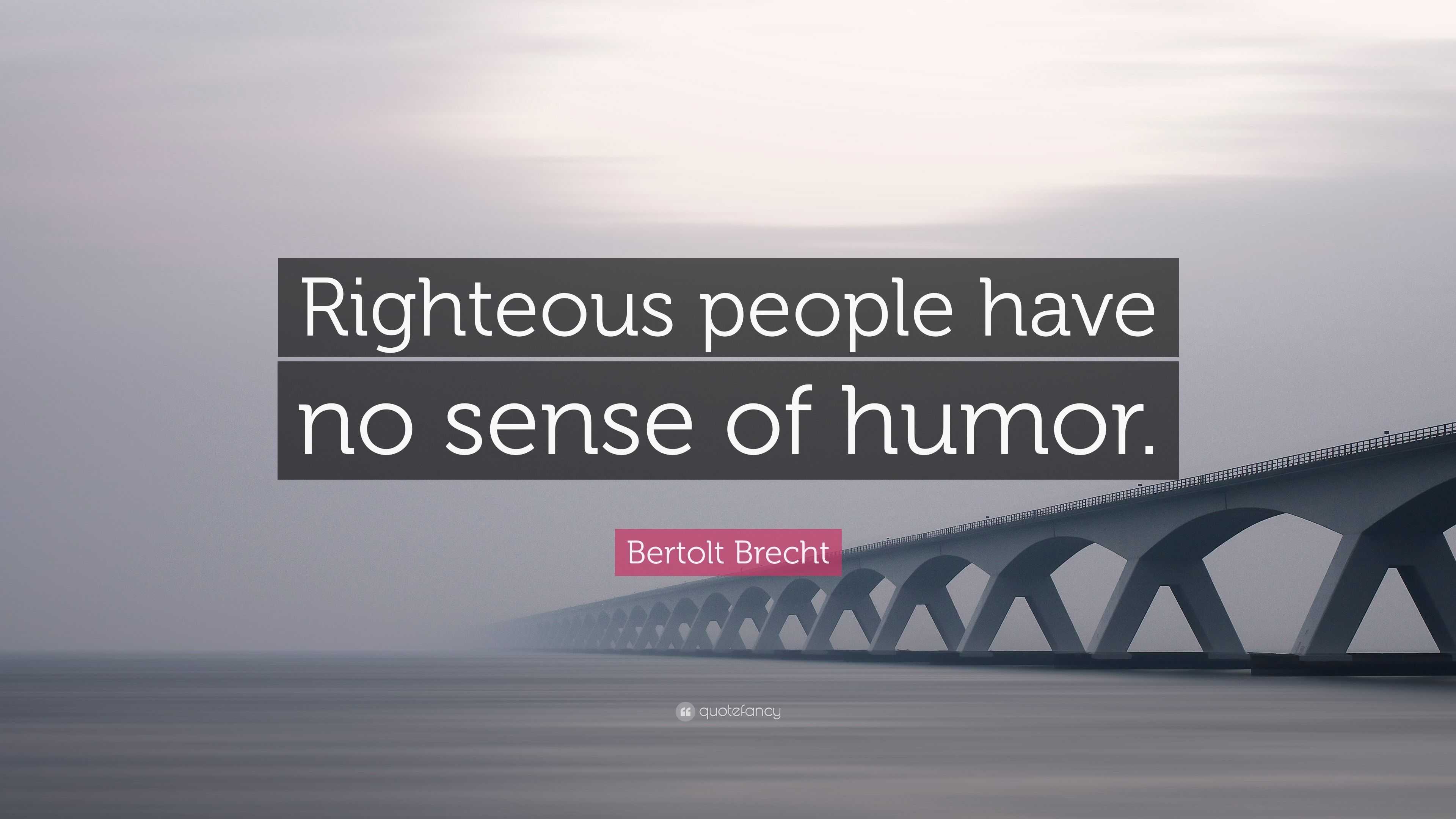 Bertolt Brecht Quote  Righteous people have no  sense  of 