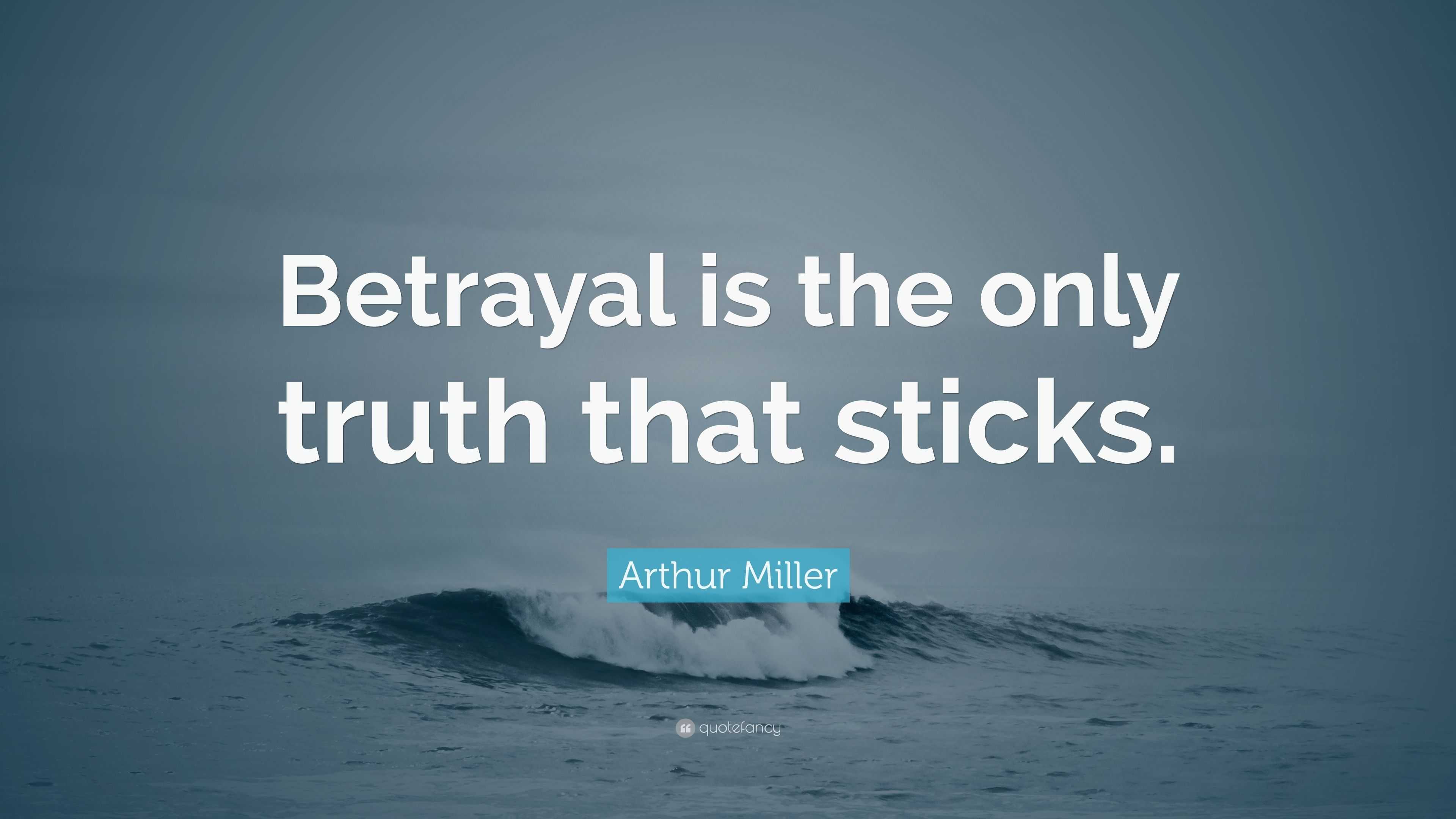 Arthur Miller Quote: “Betrayal is the only truth that sticks.”