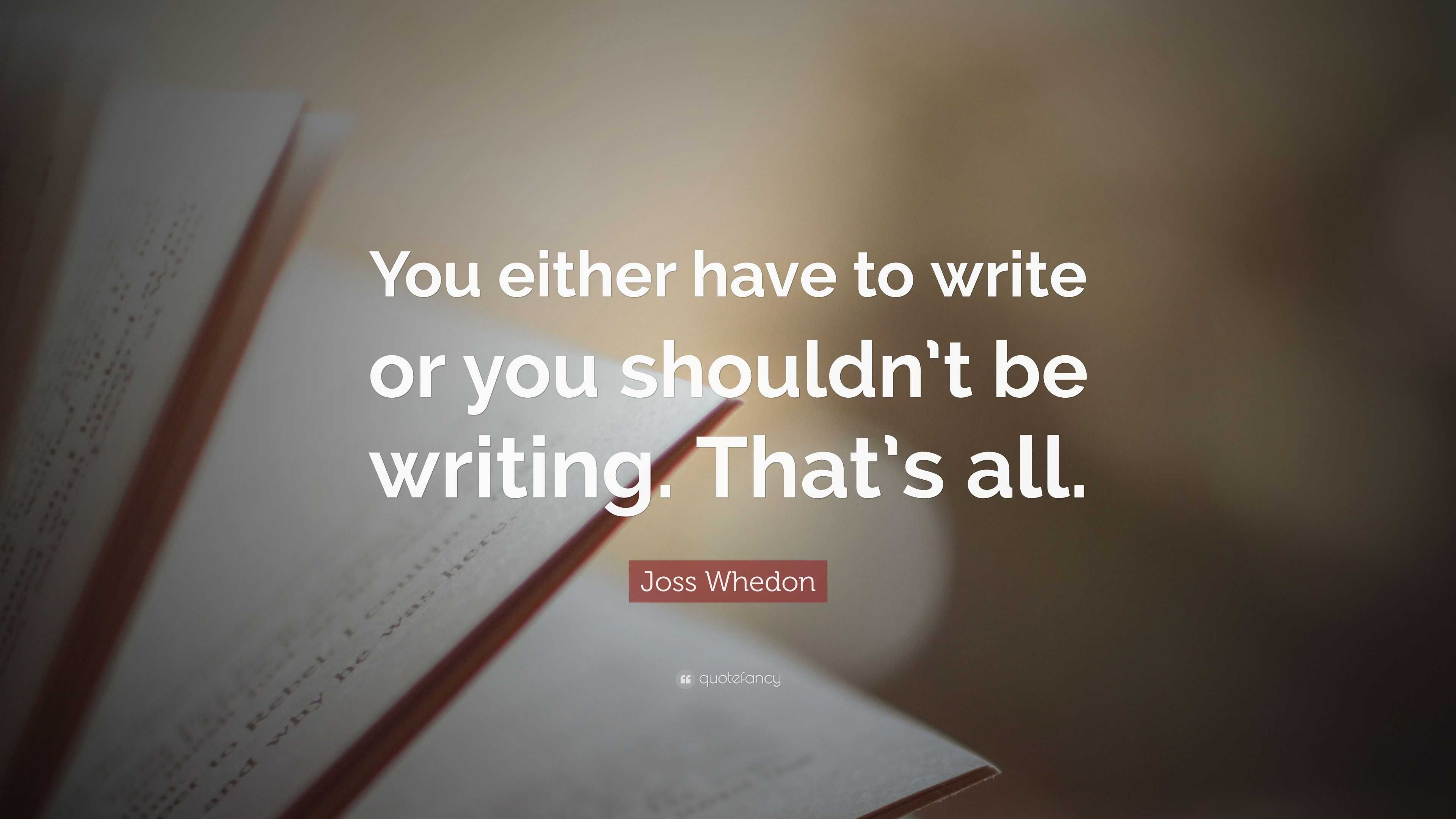 Joss Whedon Quote: “You either have to write or you shouldn’t be ...