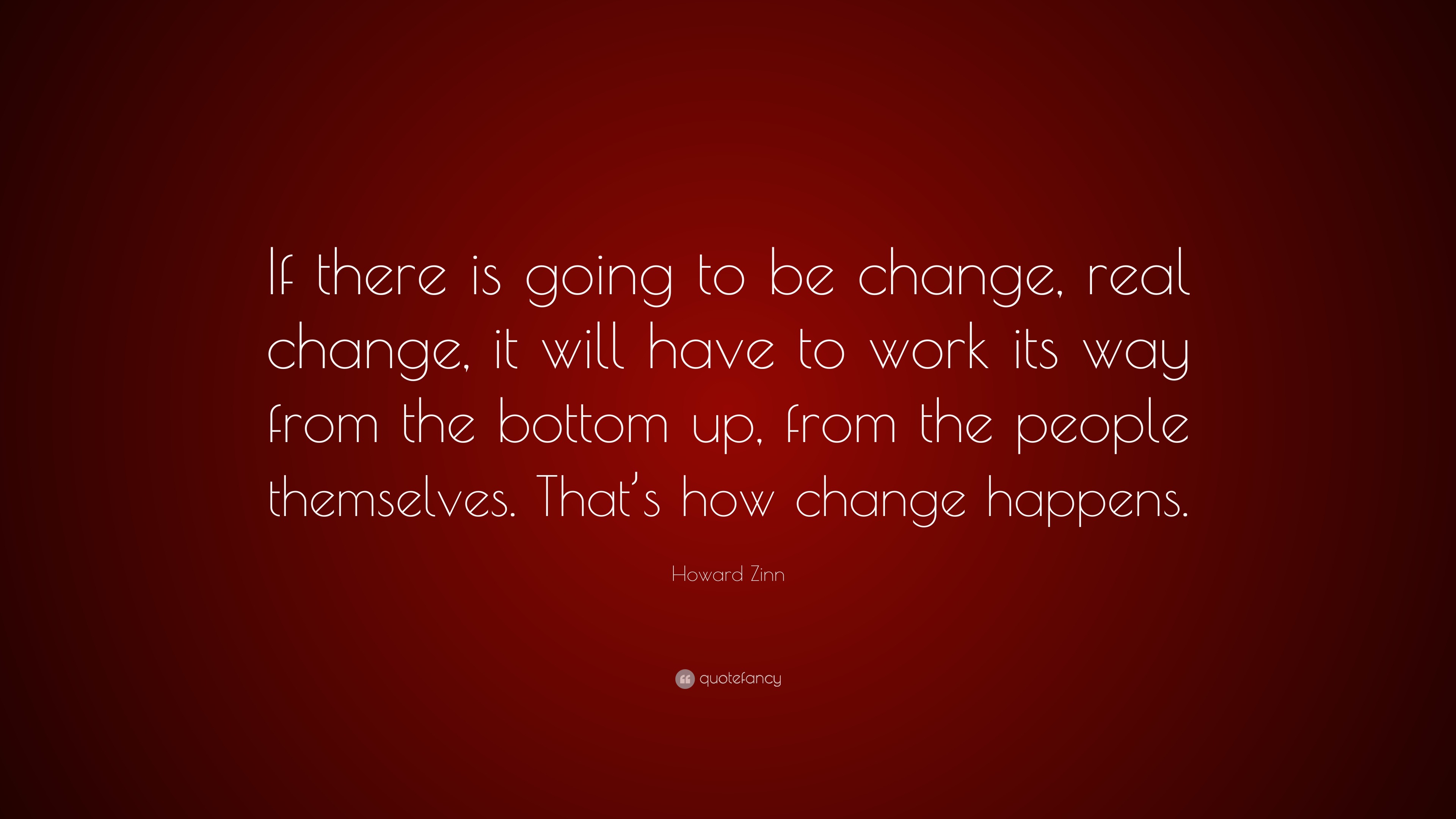 Howard Zinn Quote: “If there is going to be change, real change, it ...