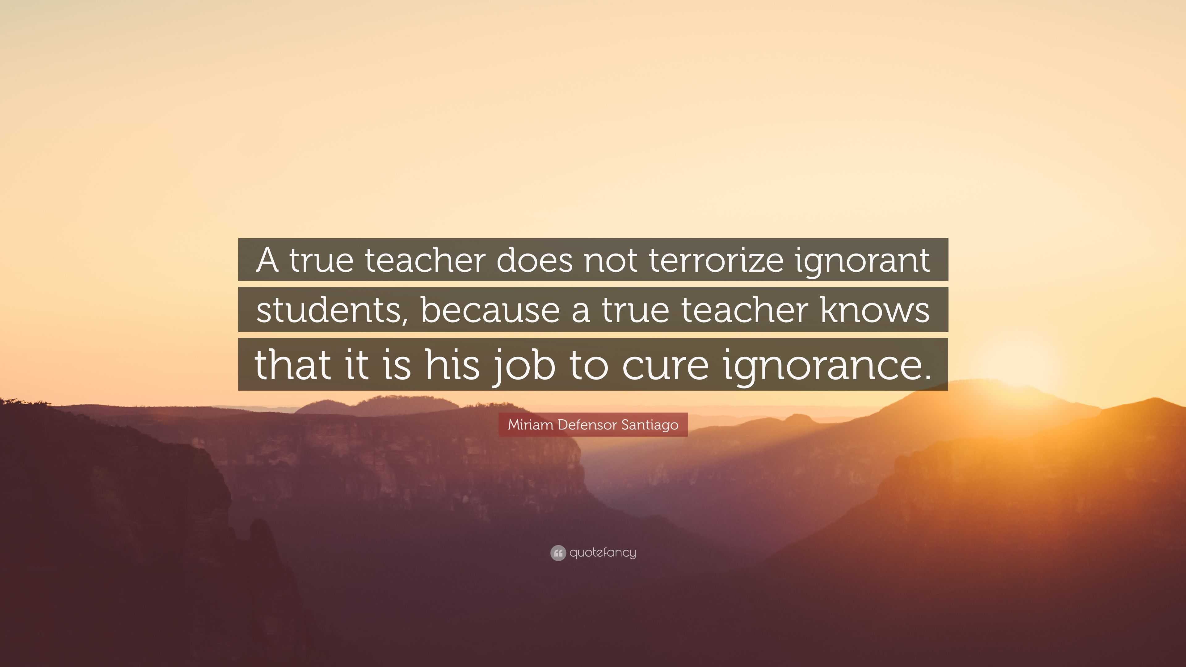 Miriam Defensor Santiago Quote: “A true teacher does not terrorize ...