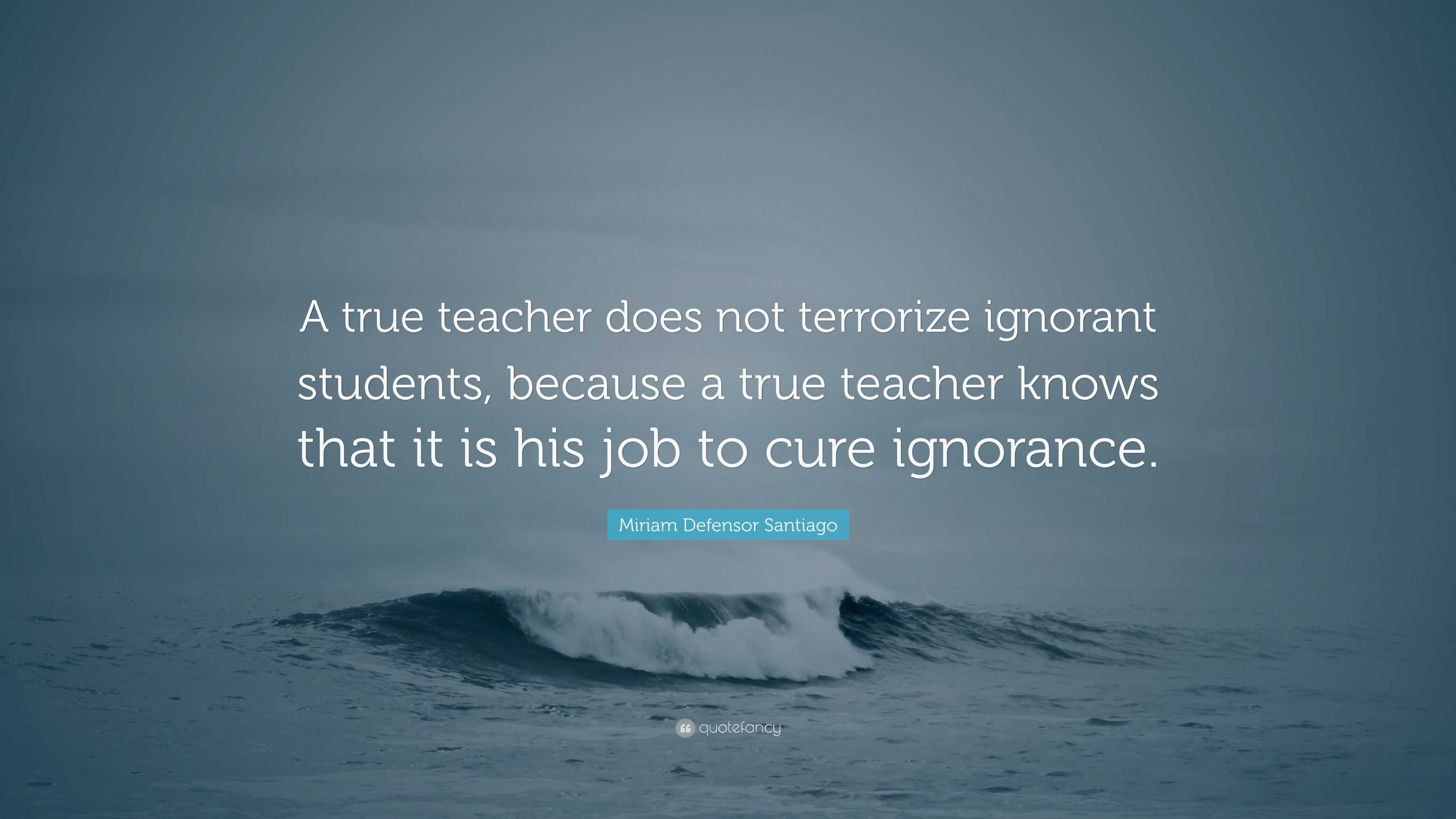 Miriam Defensor Santiago Quote: “A true teacher does not terrorize ...