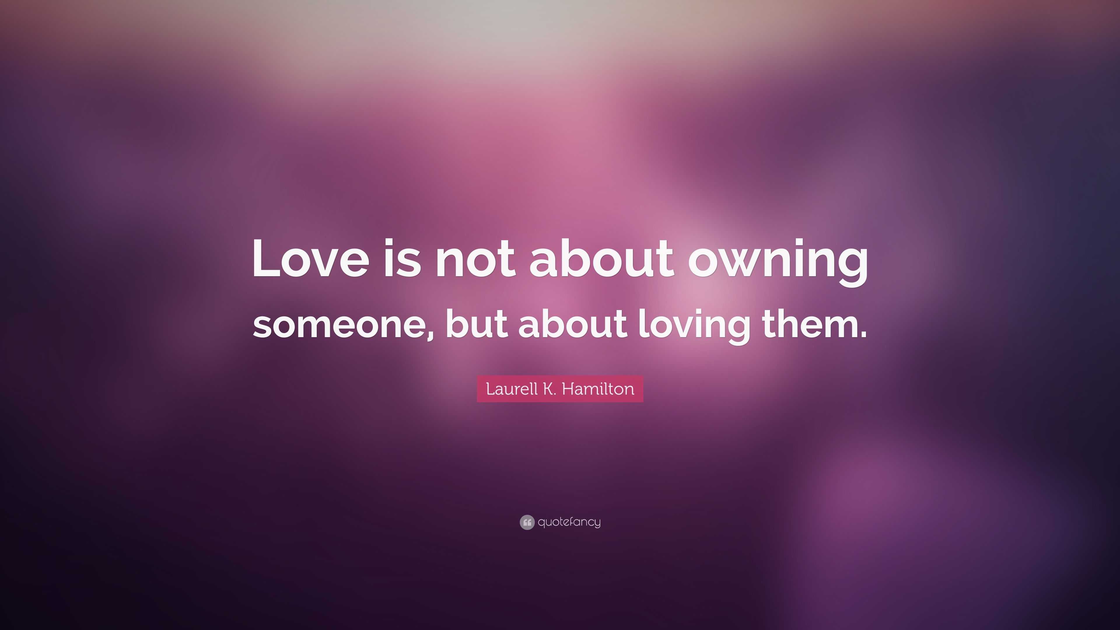 Laurell K. Hamilton Quote: “Love is not about owning someone, but about ...