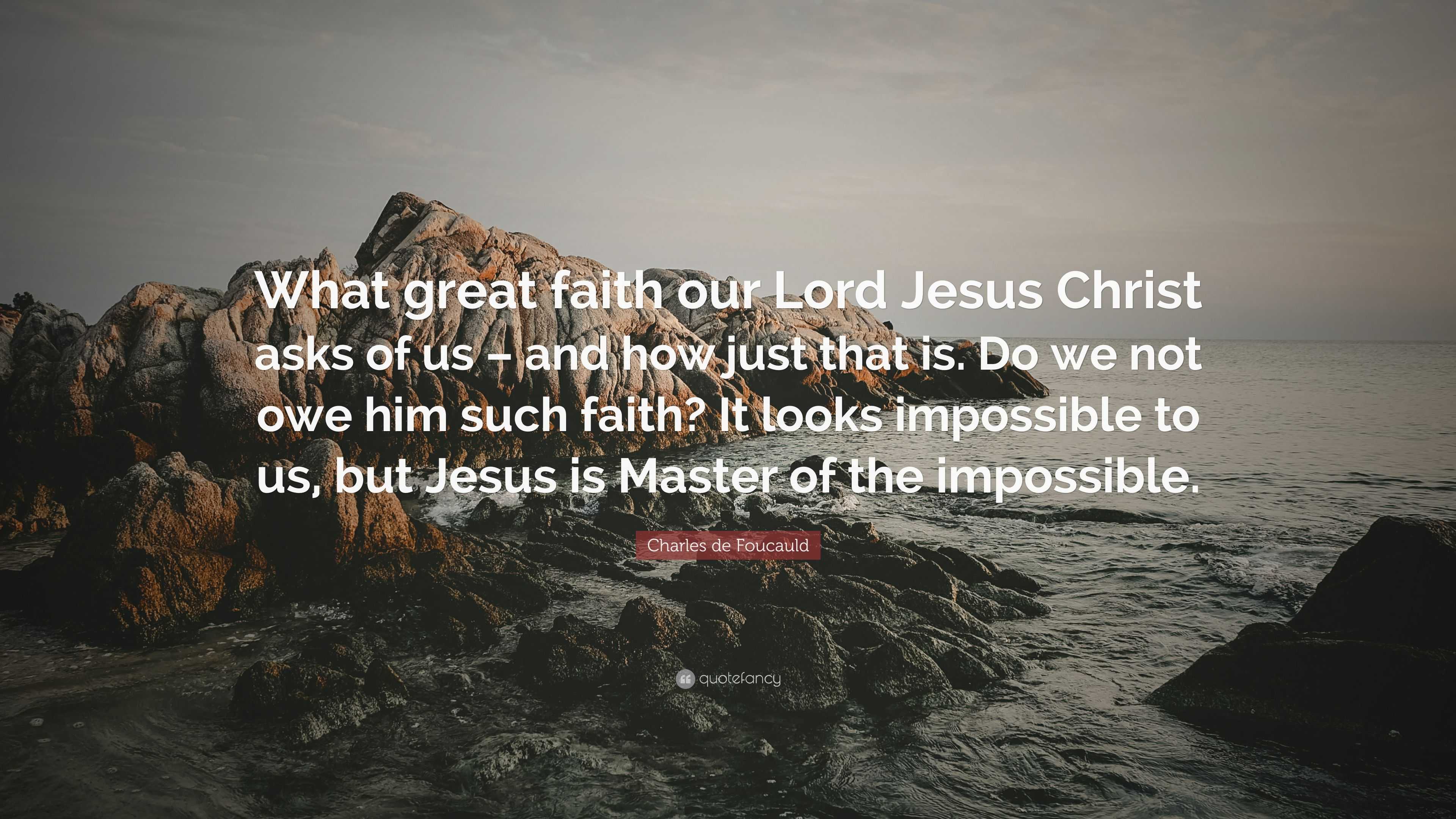 Charles de Foucauld Quote: “What great faith our Lord Jesus Christ asks ...