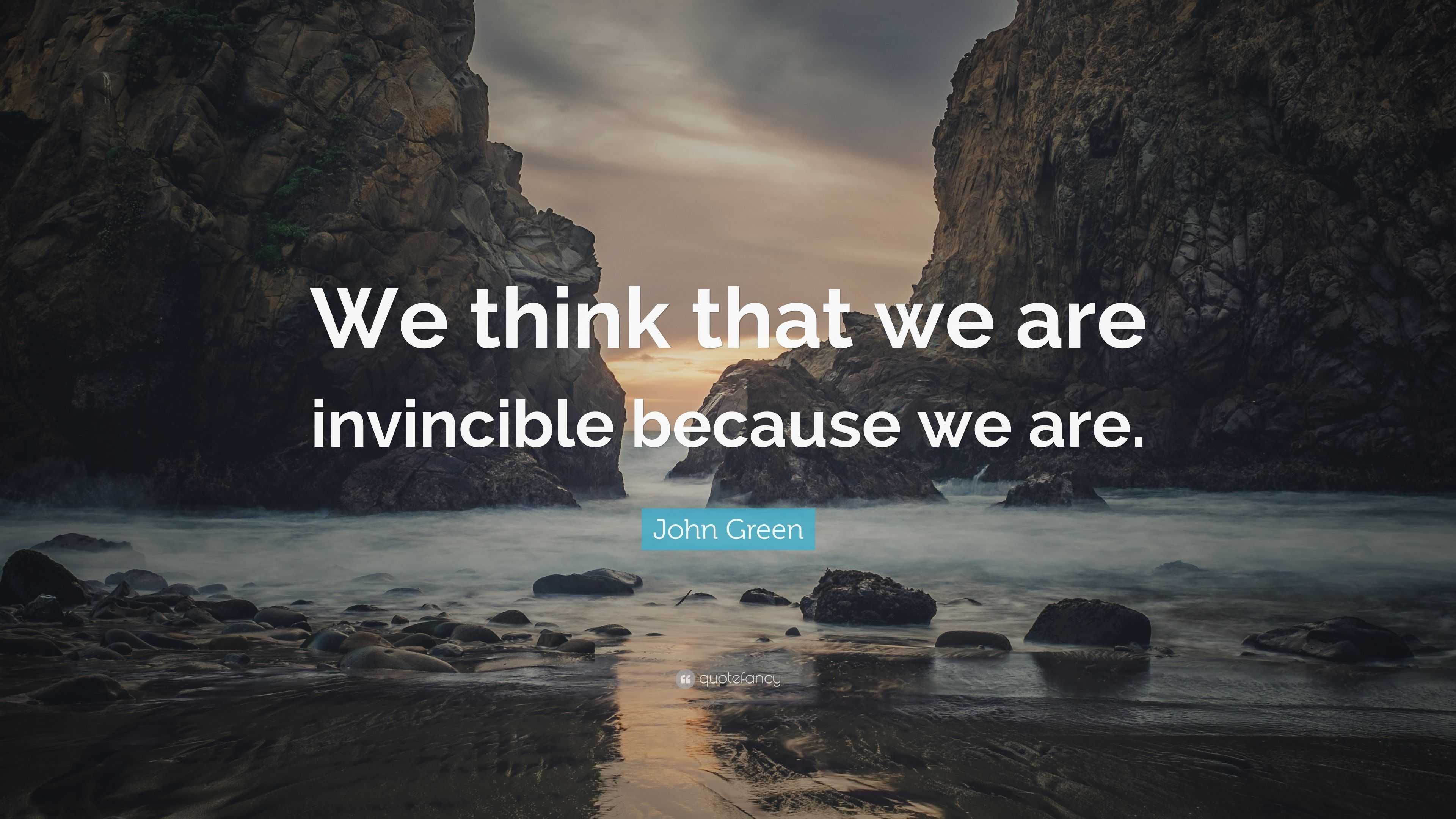 John Green Quote: “We think that we are invincible because we are.”