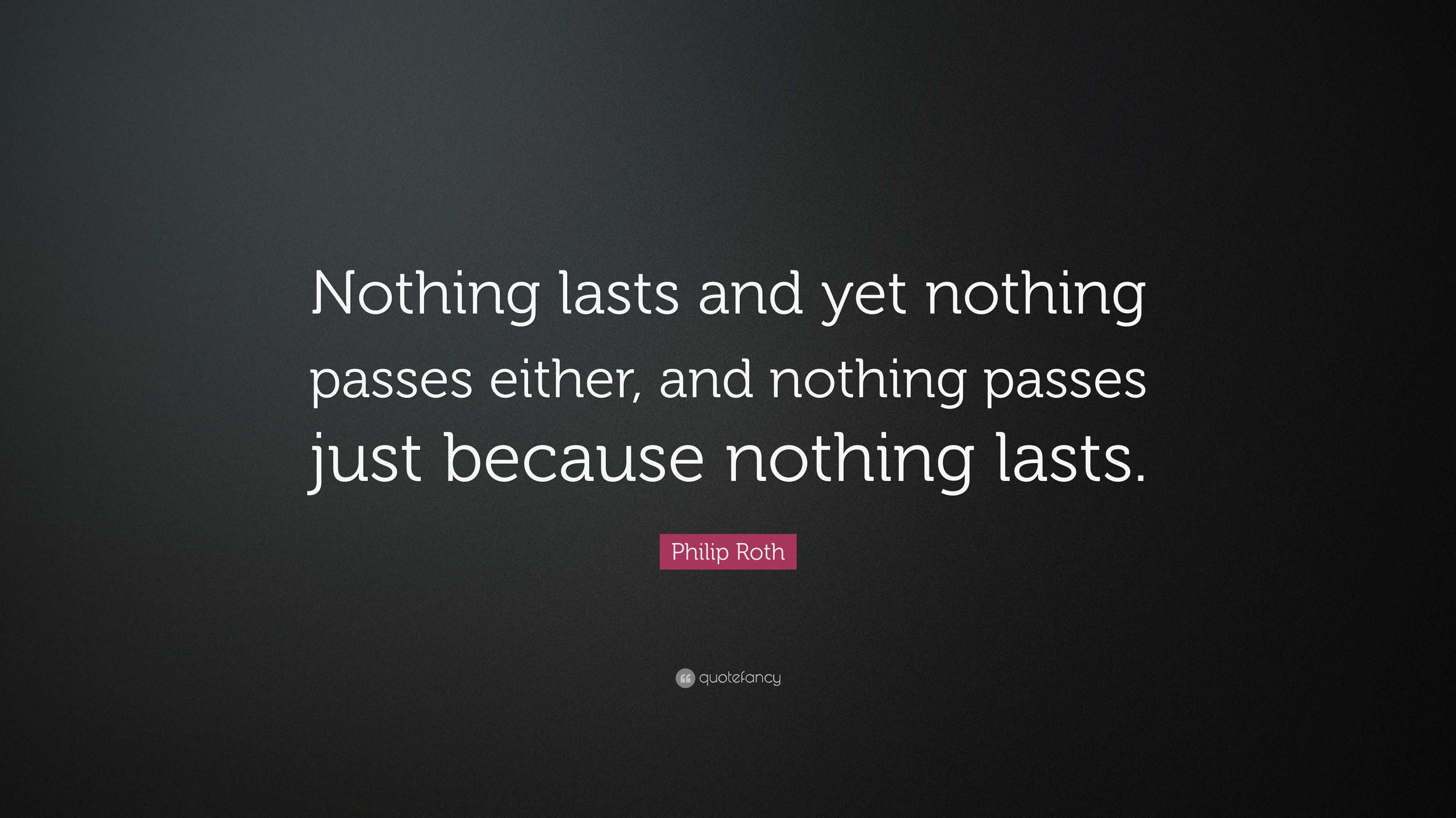 Philip Roth Quote: “Nothing lasts and yet nothing passes either, and ...