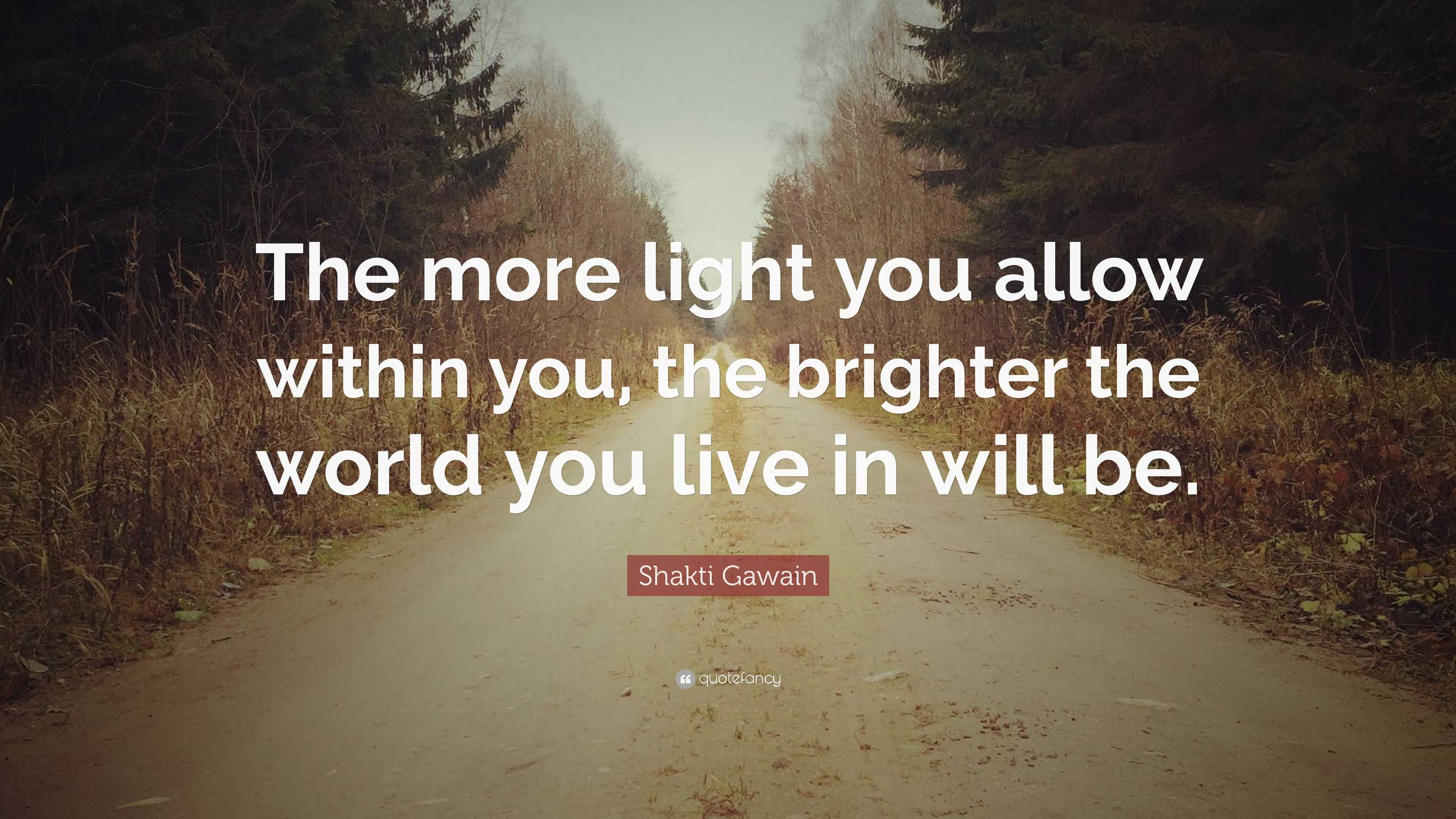 Shakti Gawain Quote: “The more light you allow within you, the brighter ...