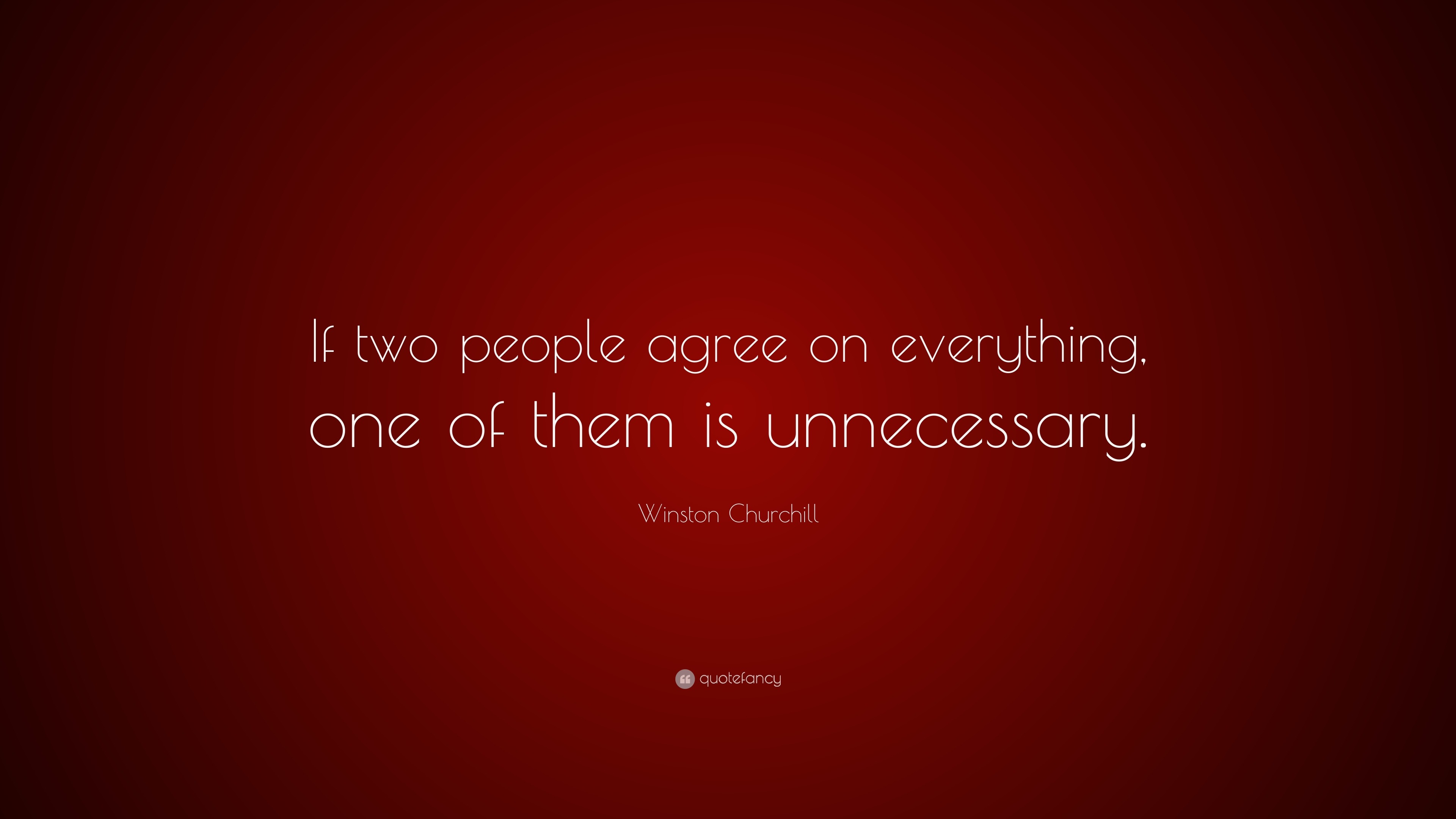 Winston Churchill Quote: “If two people agree on everything, one of ...