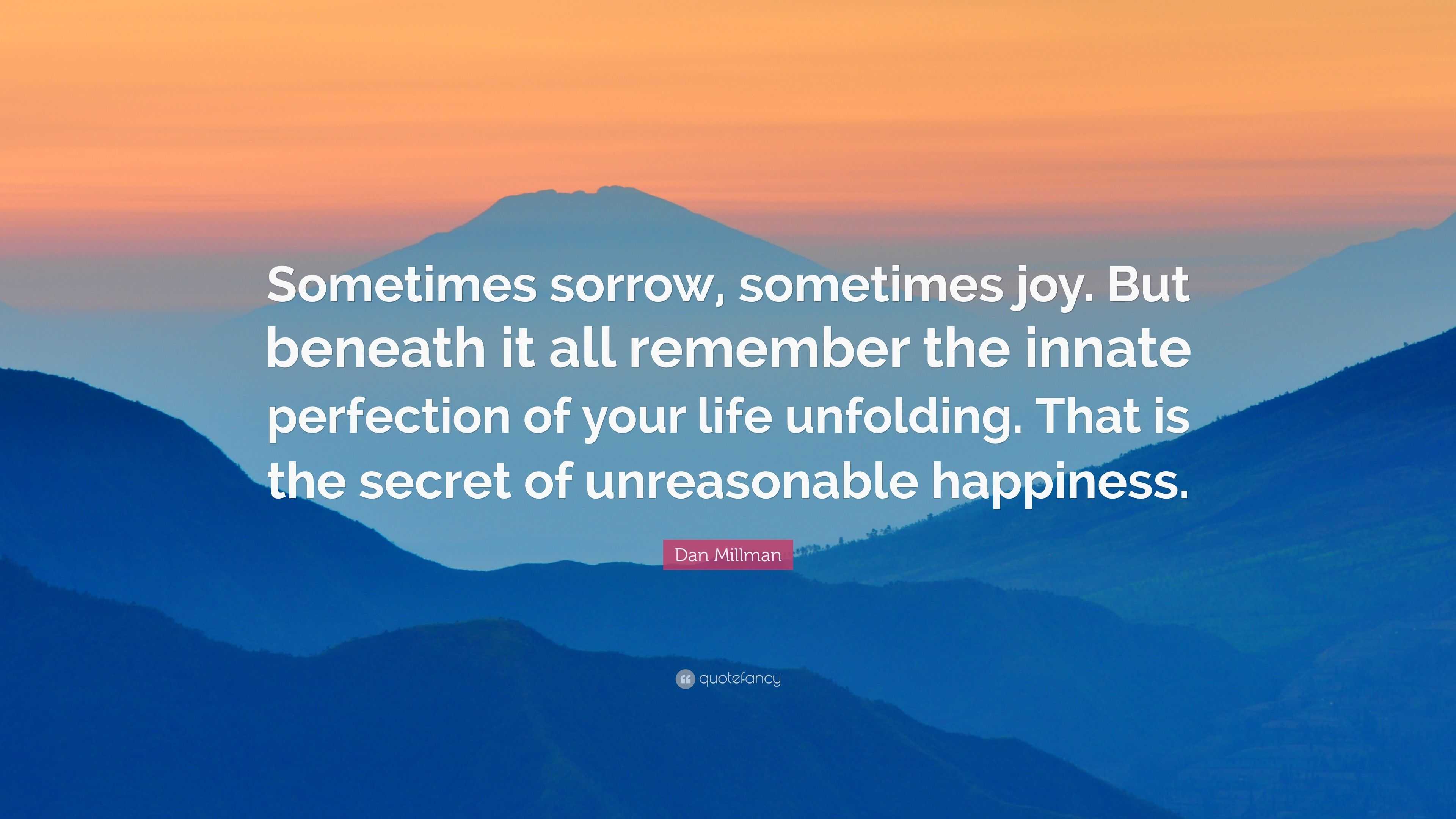 Dan Millman Quote: “Sometimes sorrow, sometimes joy. But beneath it all ...