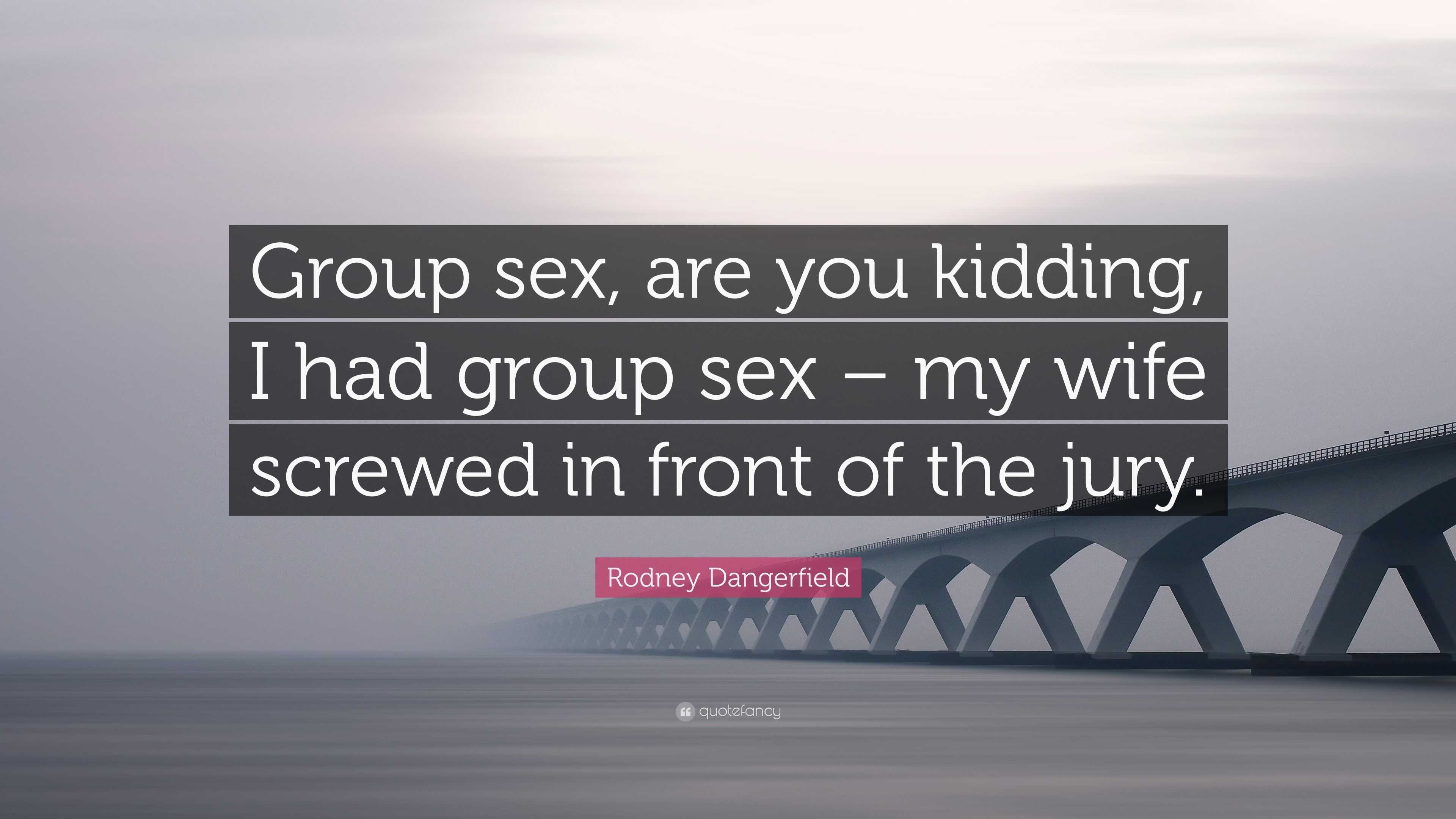 Rodney Dangerfield Quote: “Group sex, are you kidding, I had group sex – my  wife screwed in