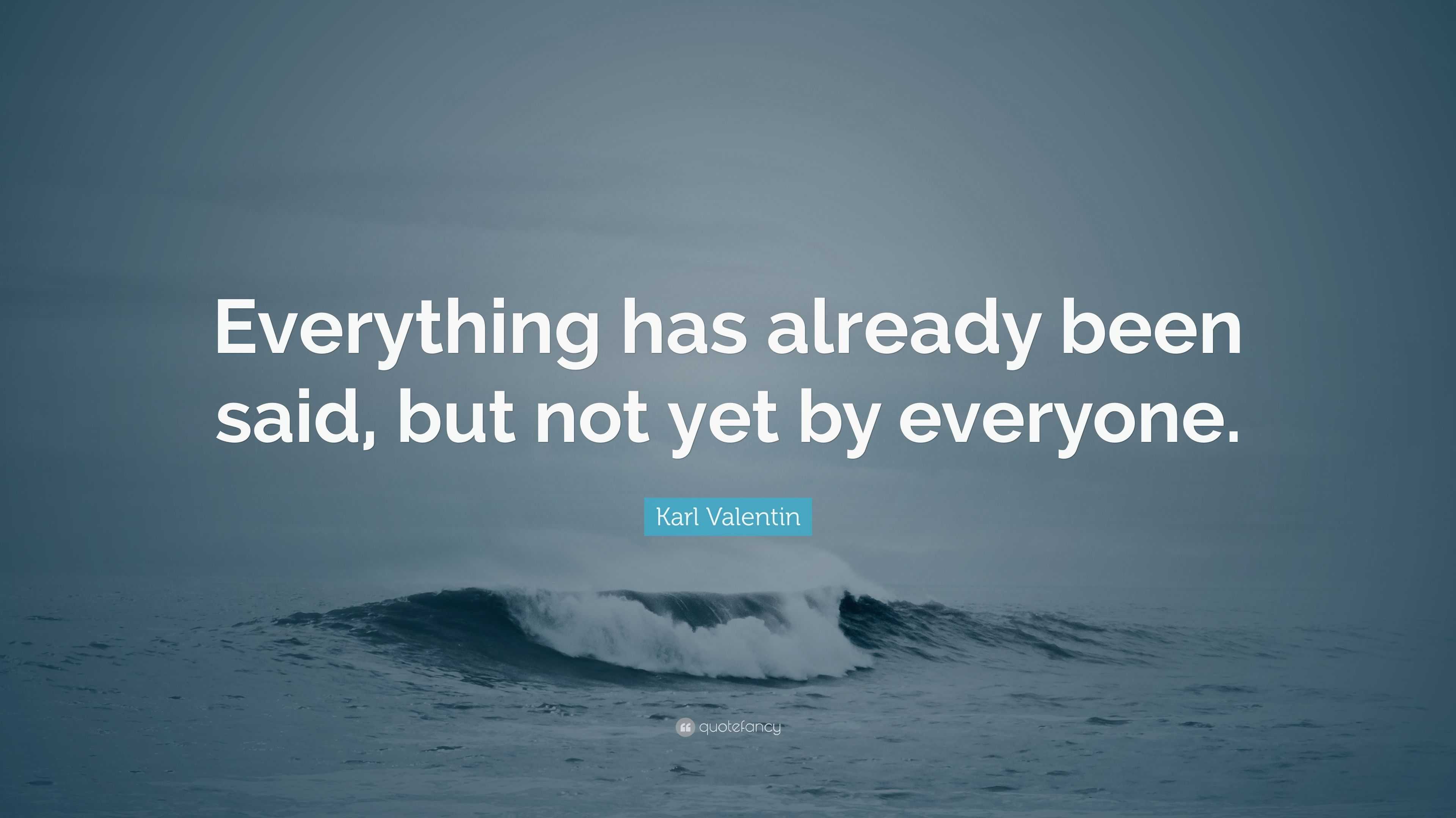 Karl Valentin Quote: “Everything has already been said, but not yet by ...