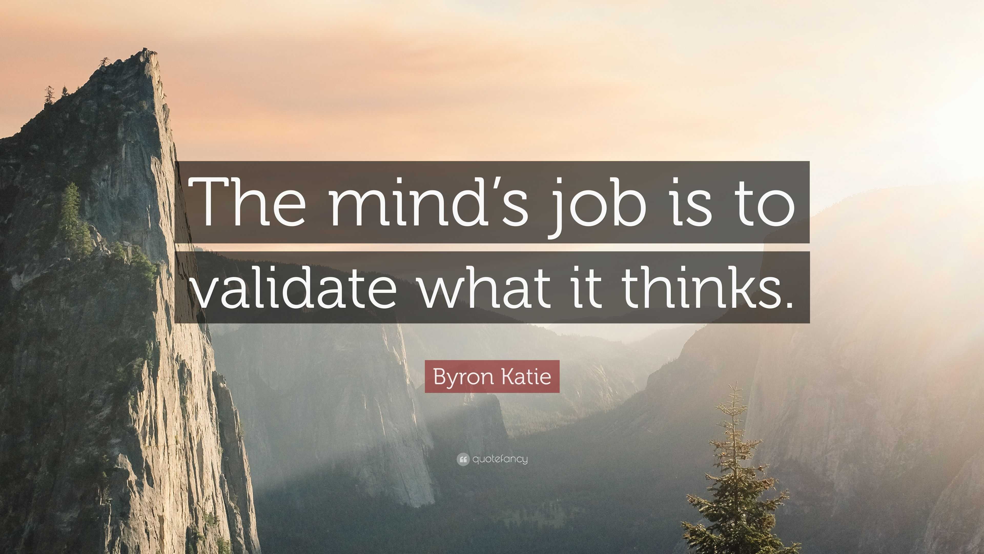 Byron Katie Quote: “the Mind’s Job Is To Validate What It Thinks.”