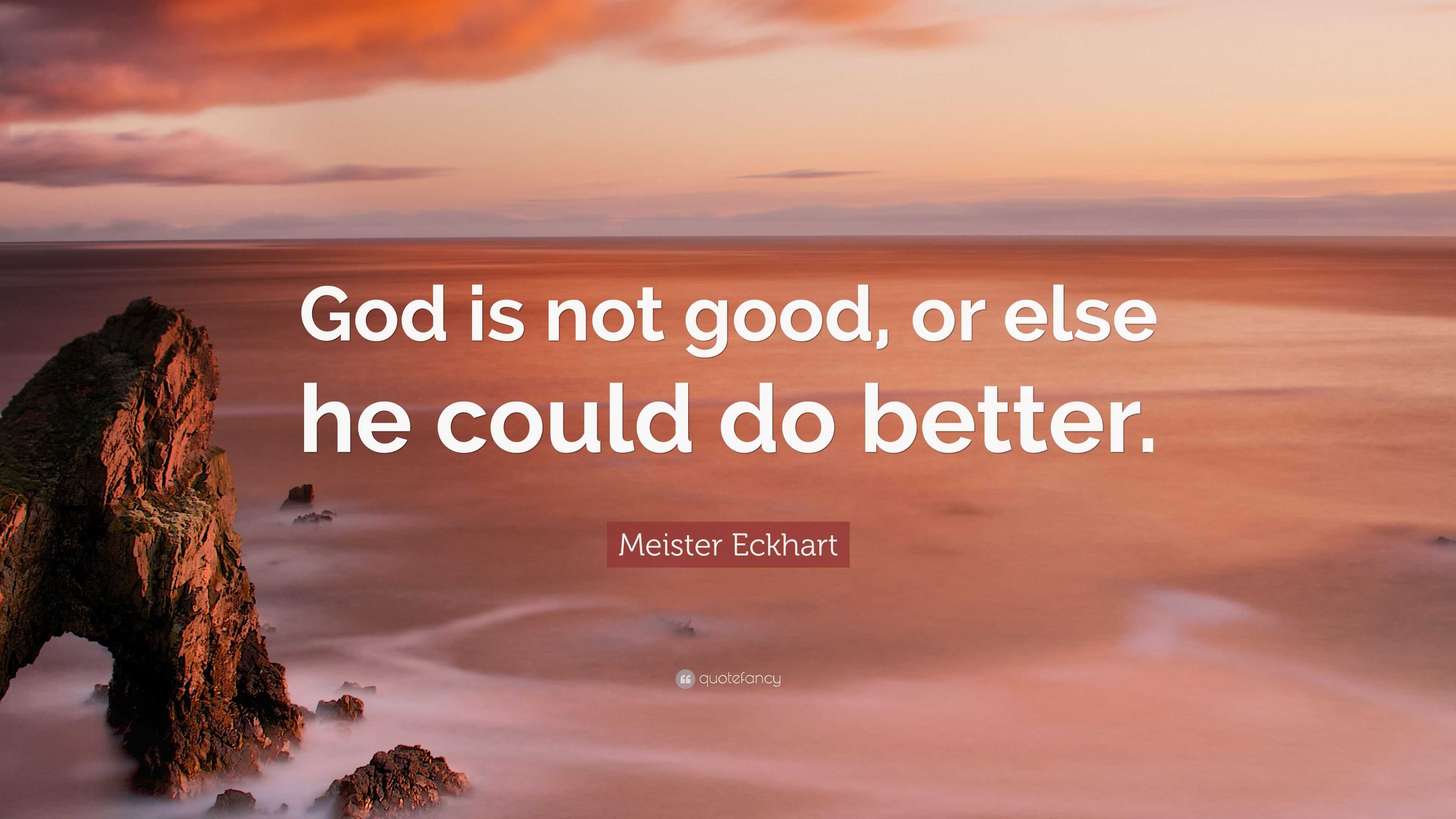 Meister Eckhart Quote: “God is not good, or else he could do better.”