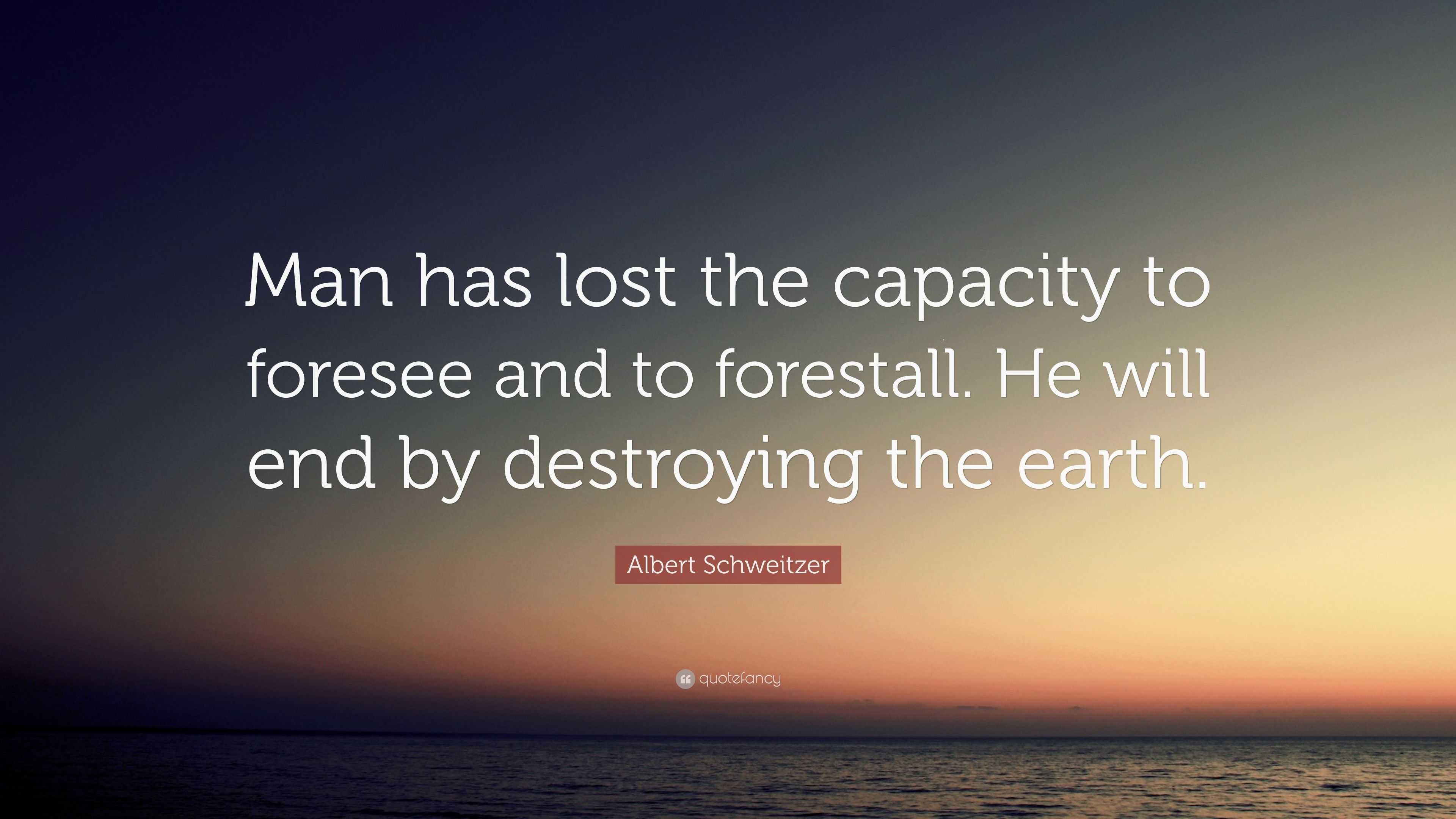 Albert Schweitzer Quote: “Man has lost the capacity to foresee and to ...