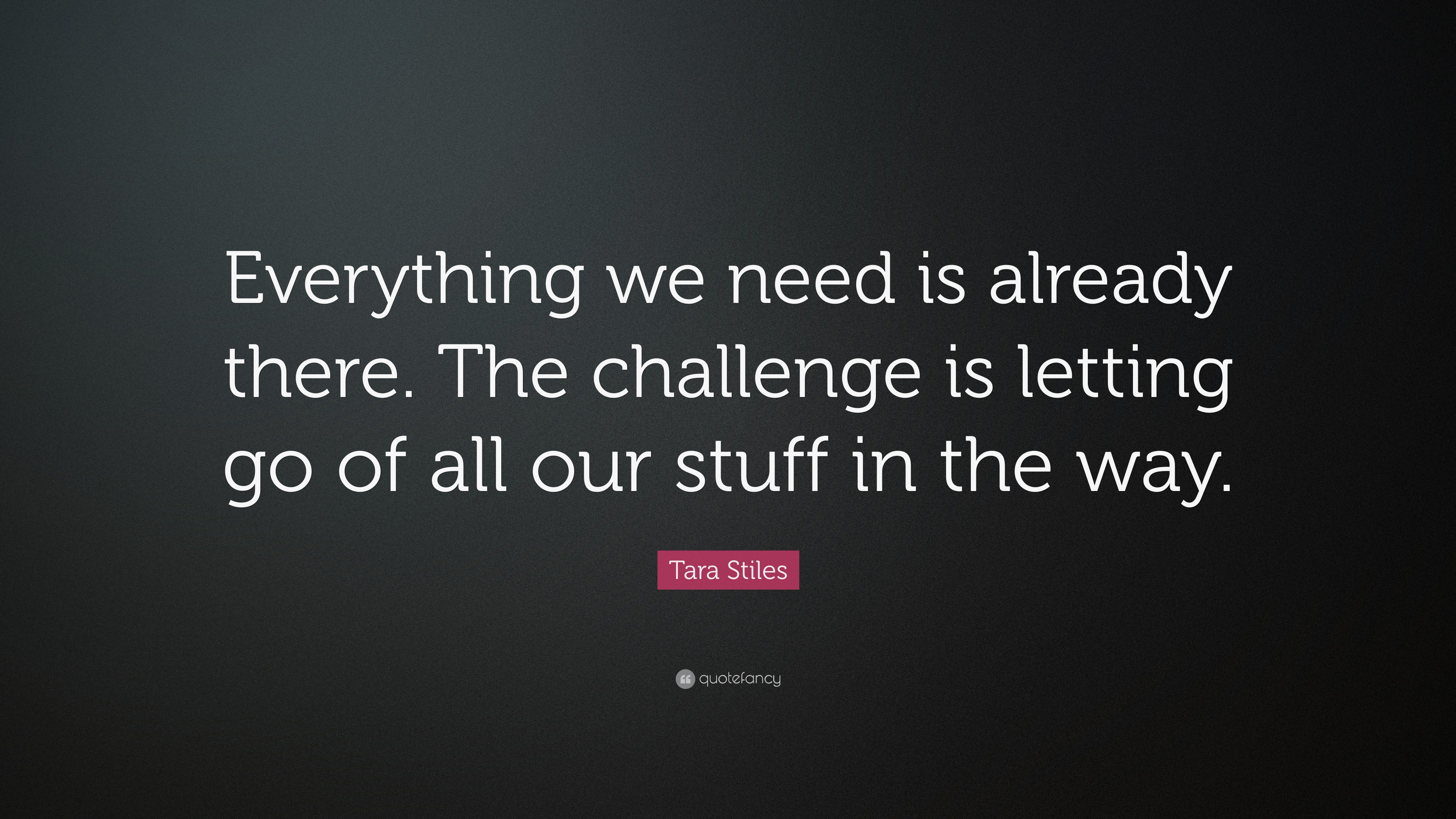Tara Stiles Quote “Everything we need is already there. The challenge