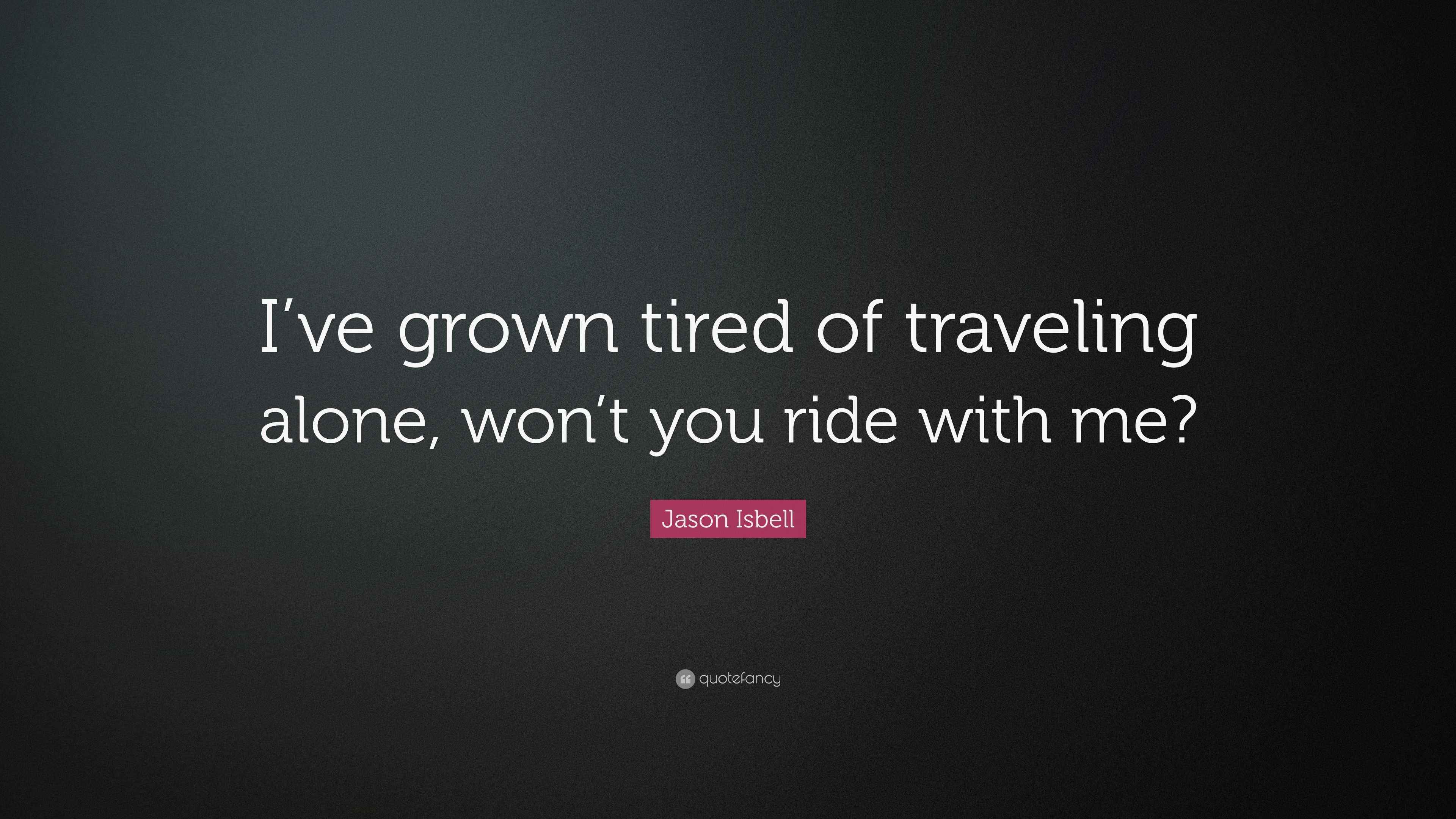 Jason Isbell Quote “I’ve grown tired of traveling alone, won’t you