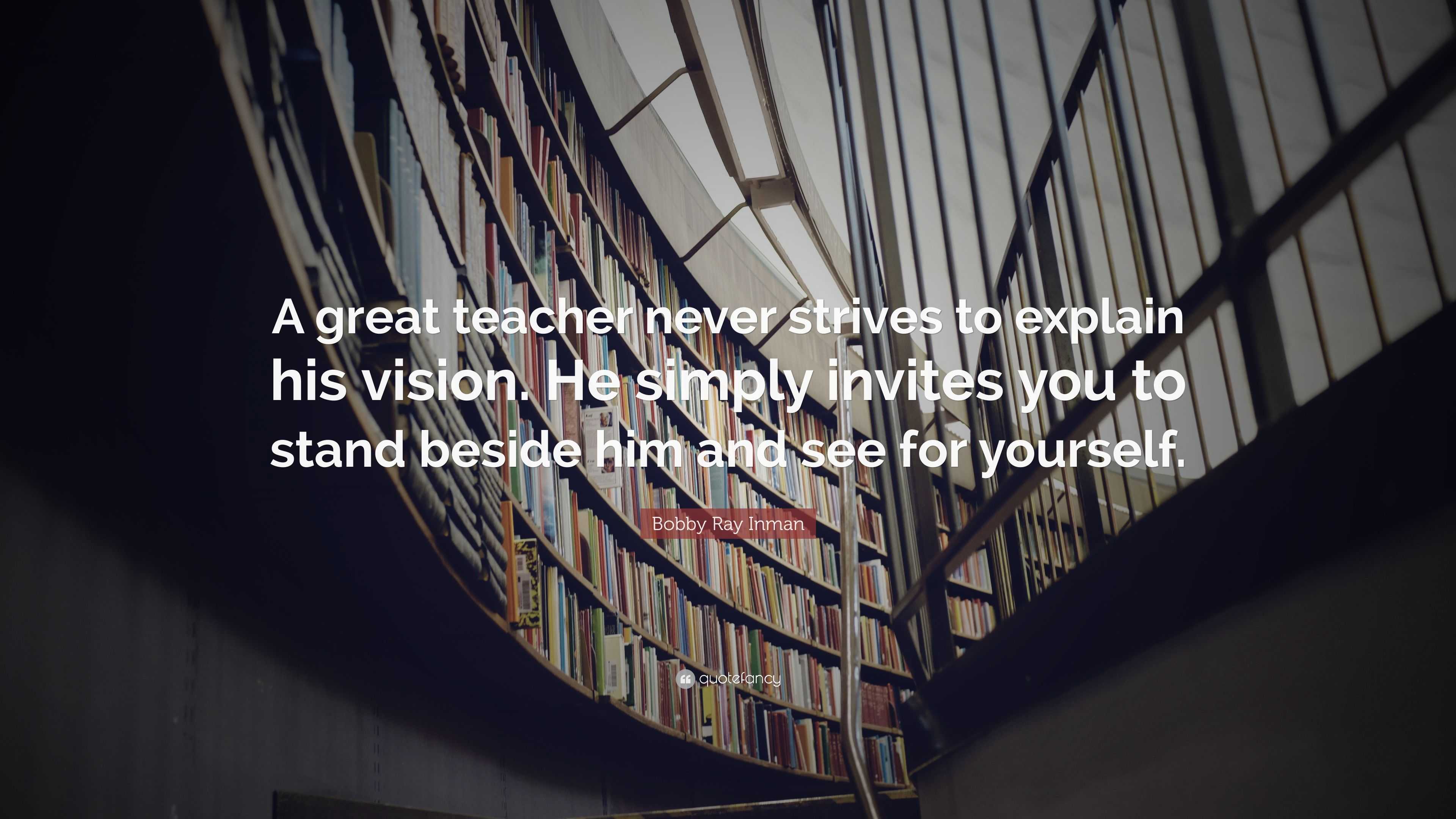 Bobby Ray Inman Quote: “A great teacher never strives to explain his ...