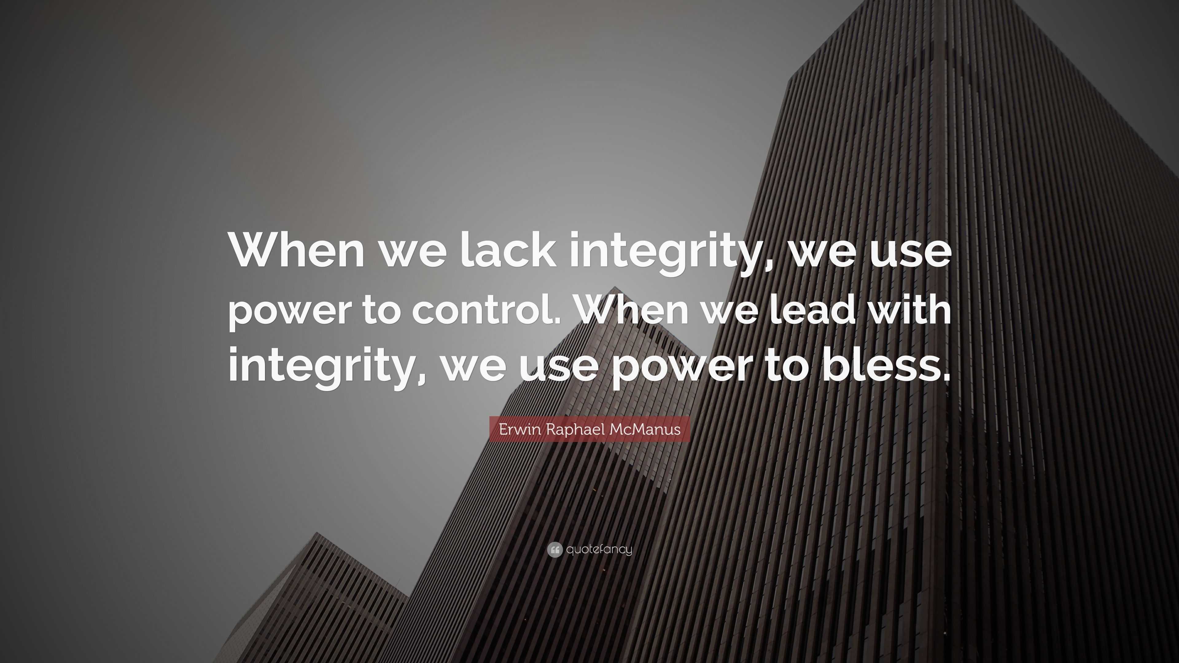 Erwin Raphael McManus Quote: “When we lack integrity, we use power to ...