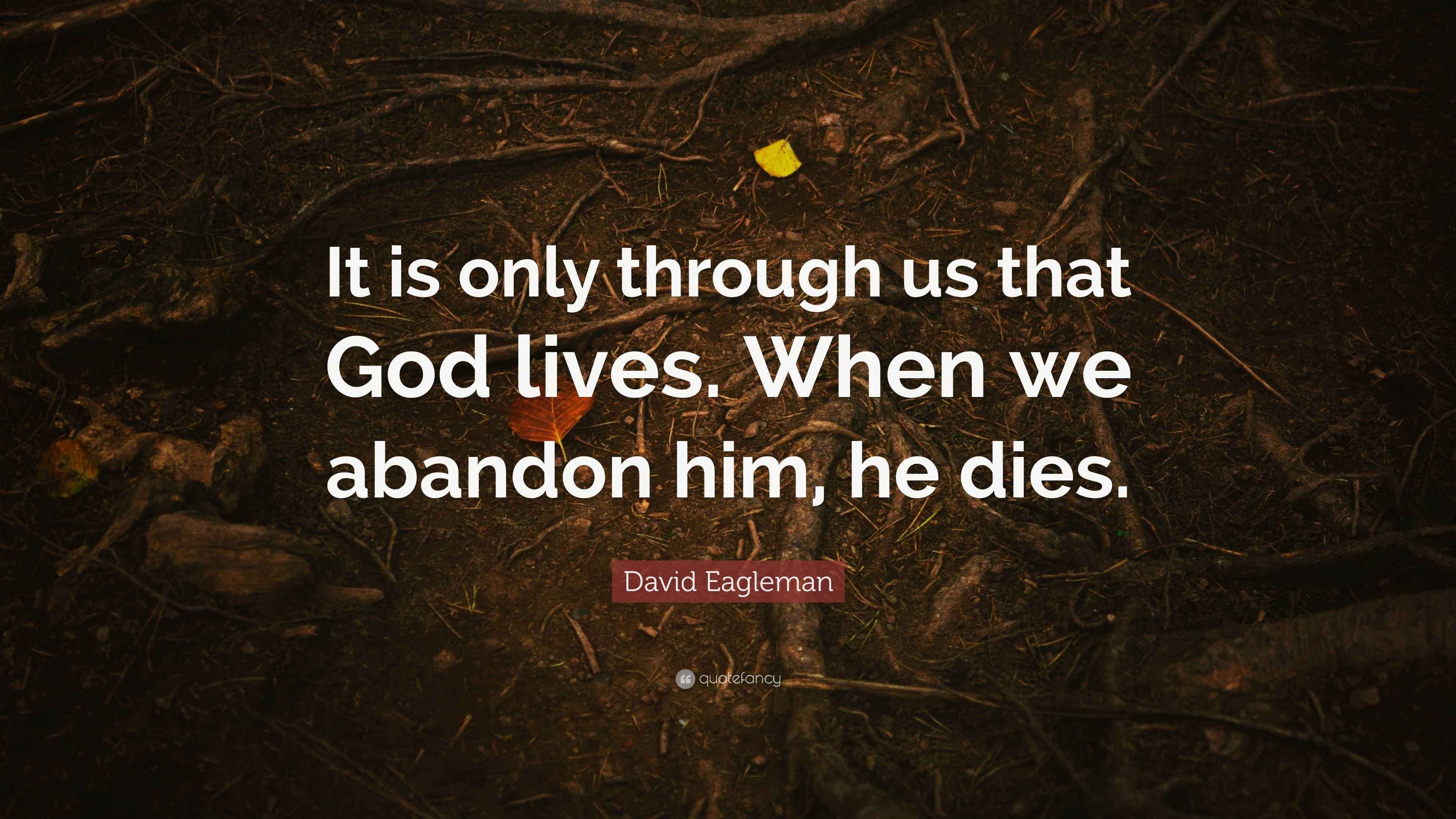 David Eagleman Quote “It is only through us that God lives. When we