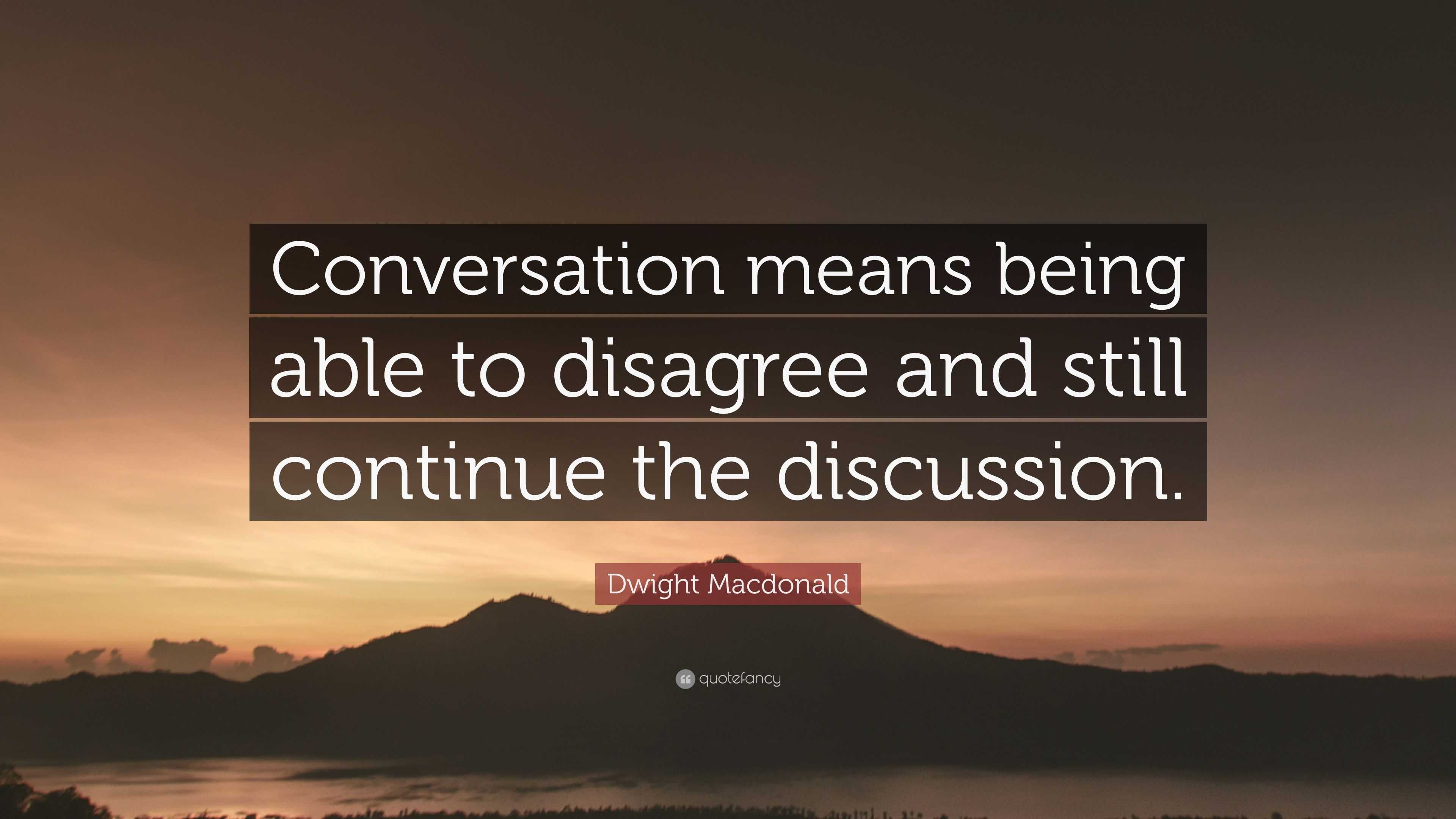 Dwight Macdonald Quote “Conversation means being able to disagree and