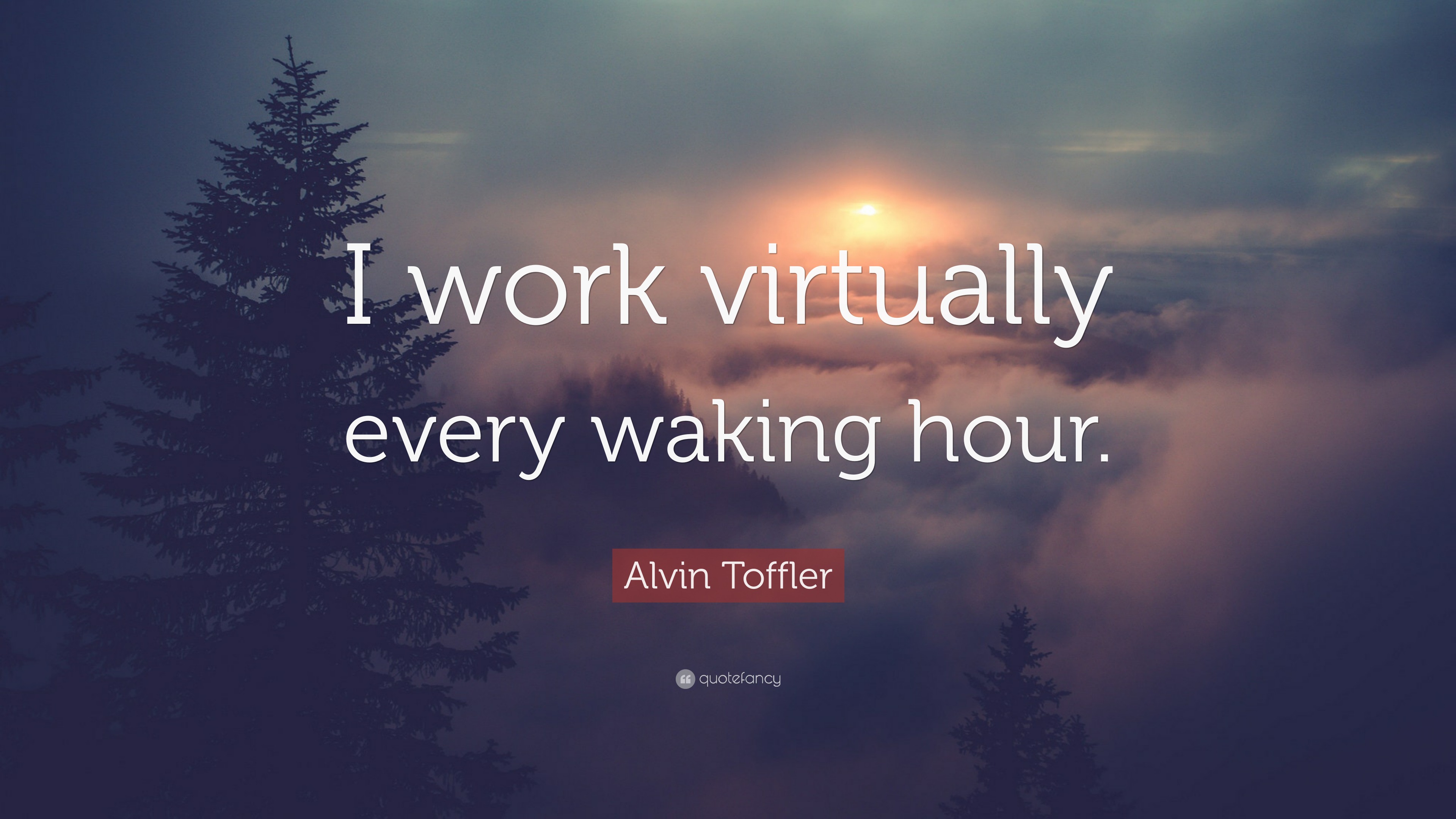 Alvin Toffler Quote “I work virtually every waking hour.”