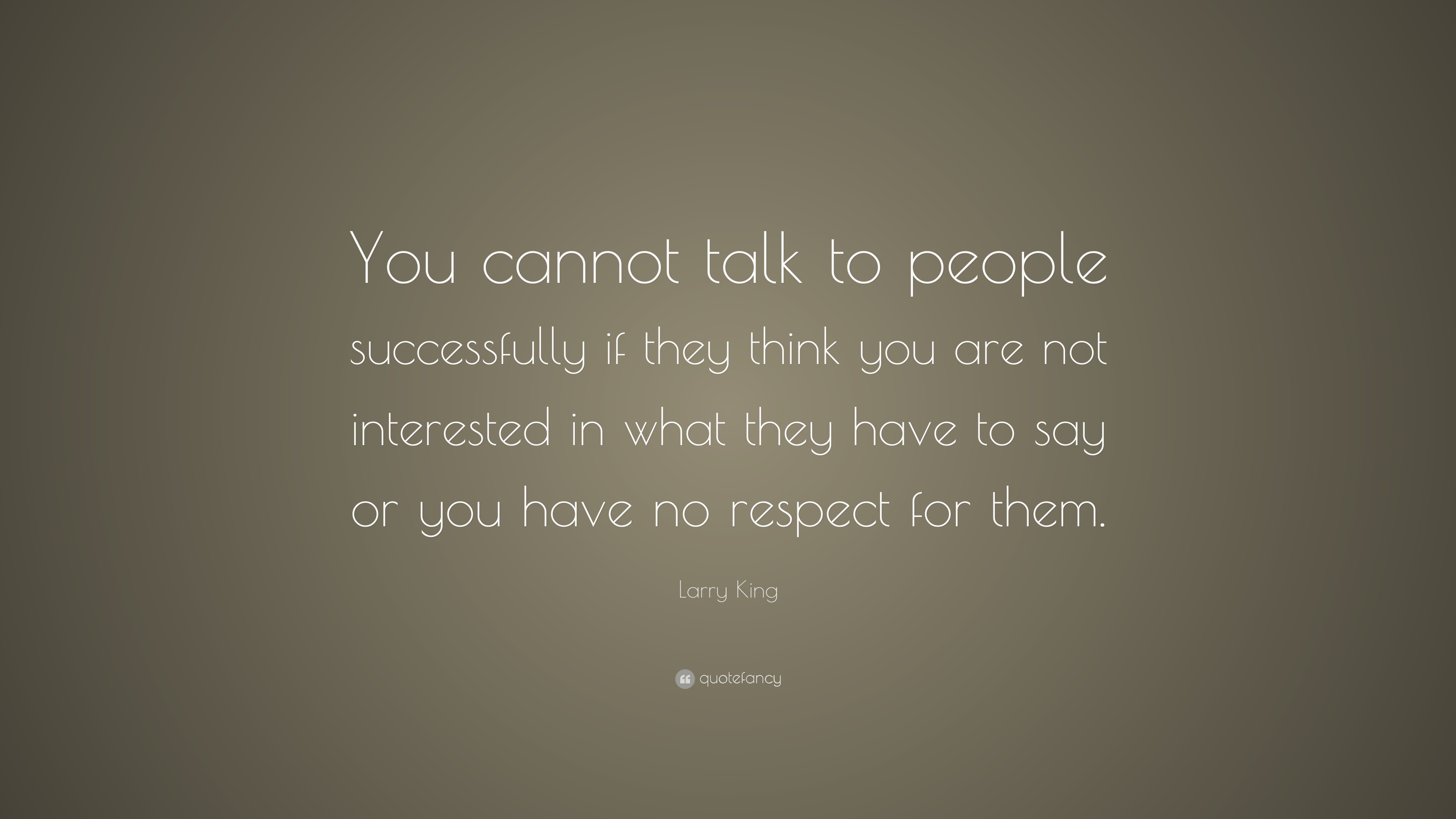 Larry King Quote: “you Cannot Talk To People Successfully If They Think 