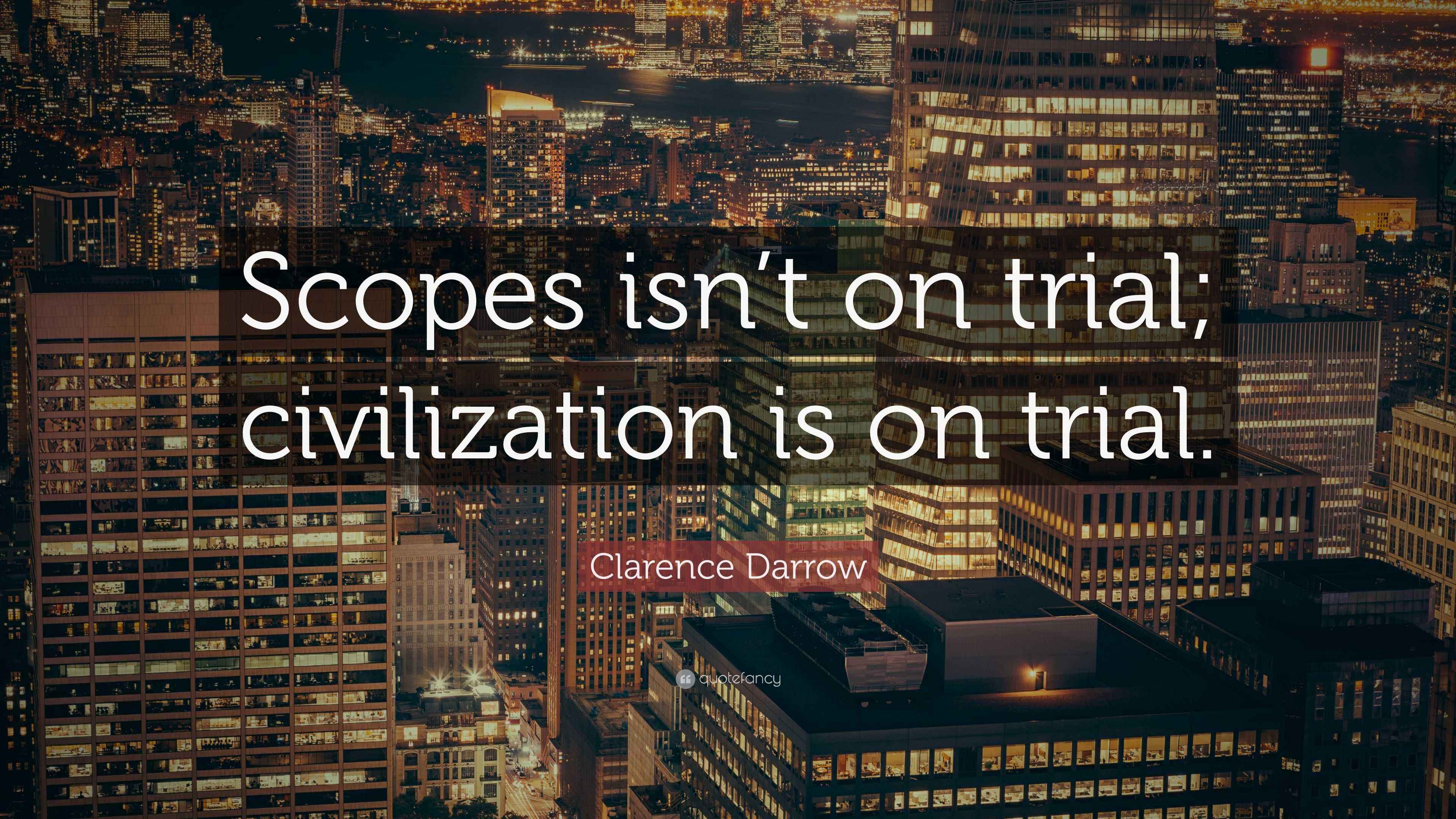 Clarence Darrow Quote “Scopes isn’t on trial; civilization is on trial.”