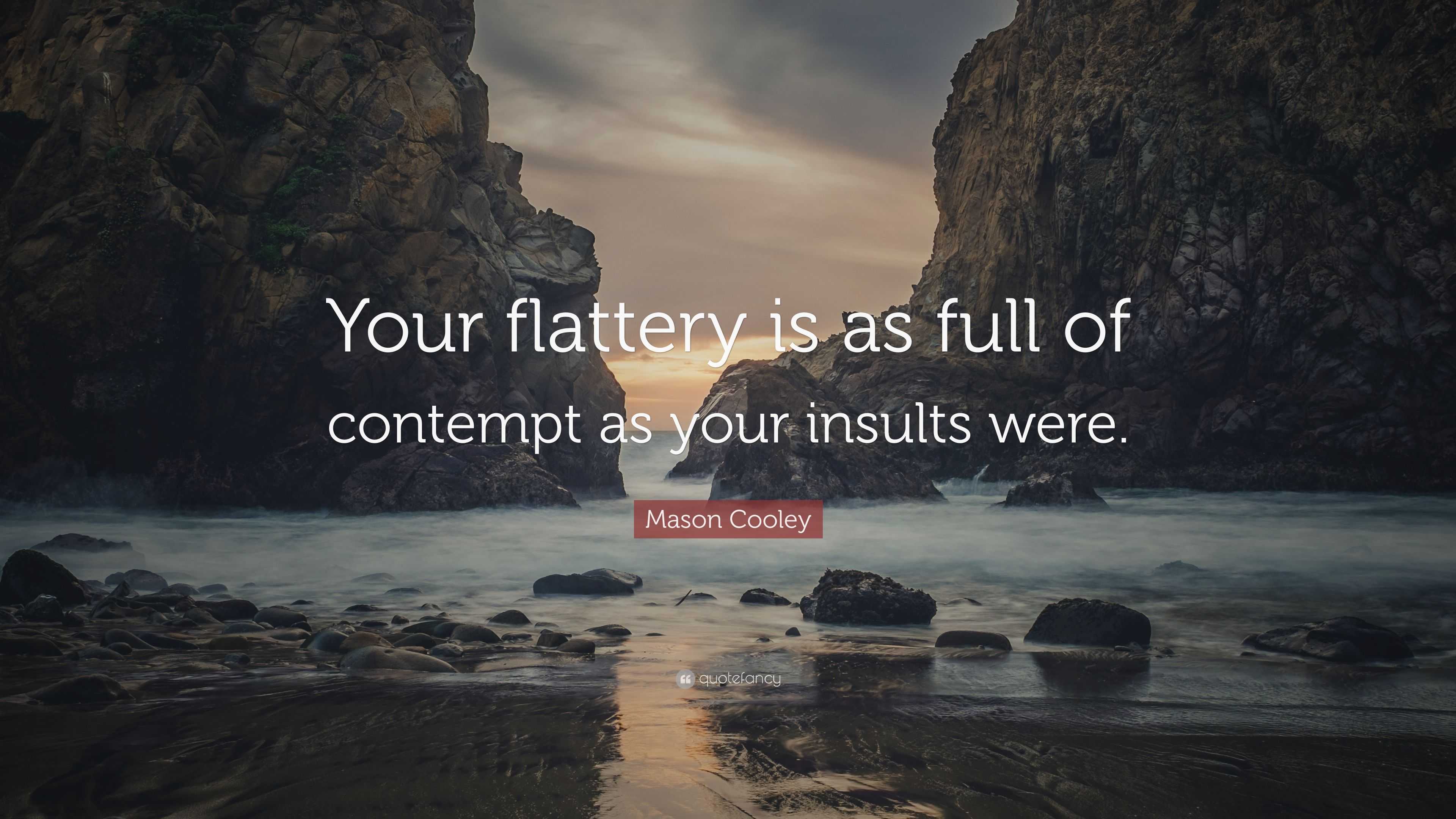 Mason Cooley Quote: “Your flattery is as full of contempt as your insults  were.”