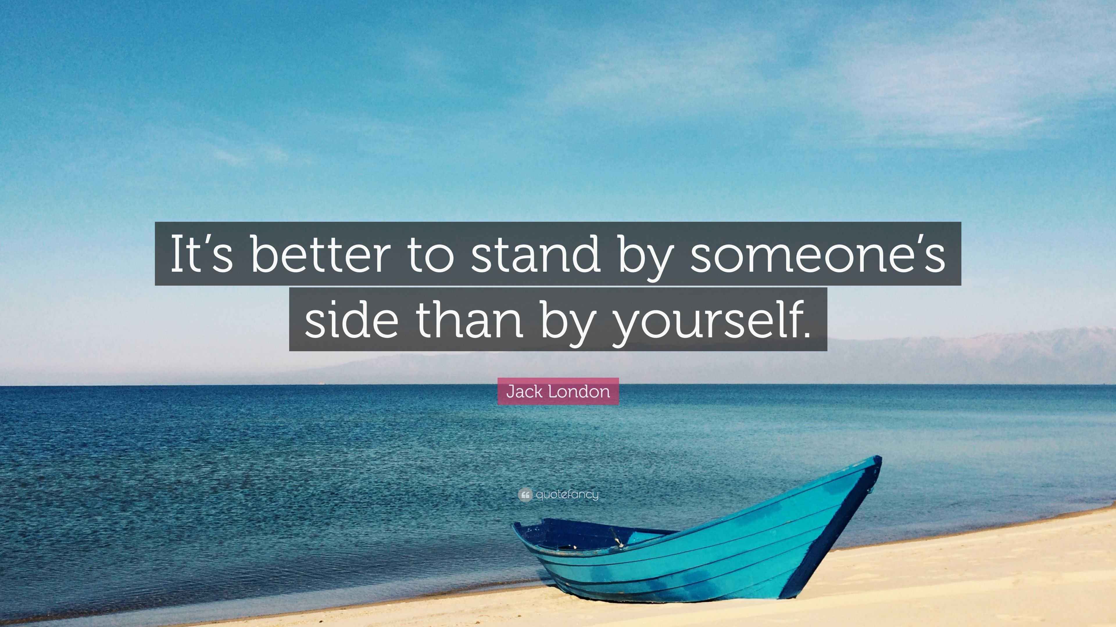 Jack London Quote “It’s better to stand by someone’s side than by