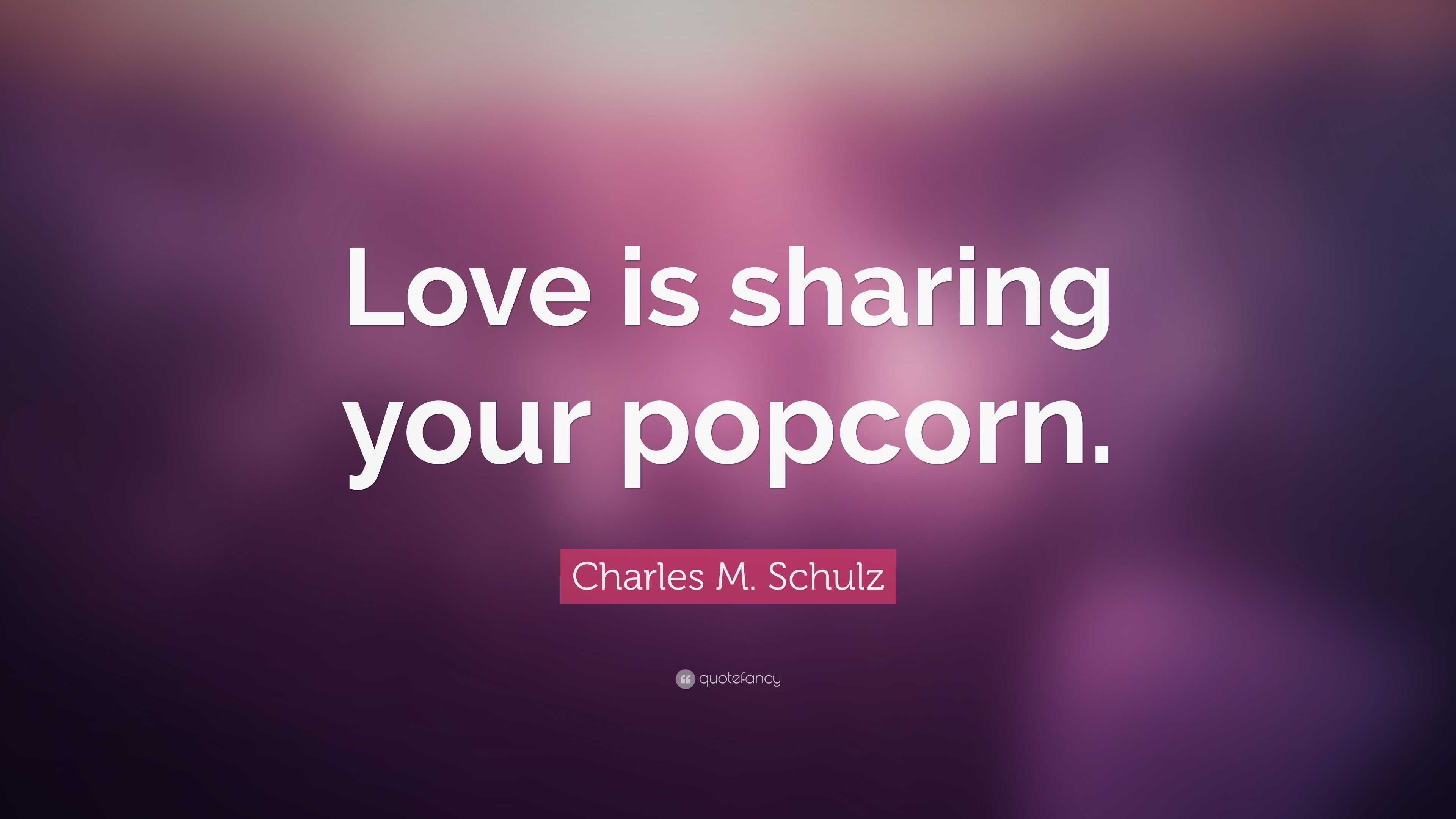 Charles M Schulz Quote: Love is sharing your popcorn Charles M Schulz Quote: Love is sharing your popcorn