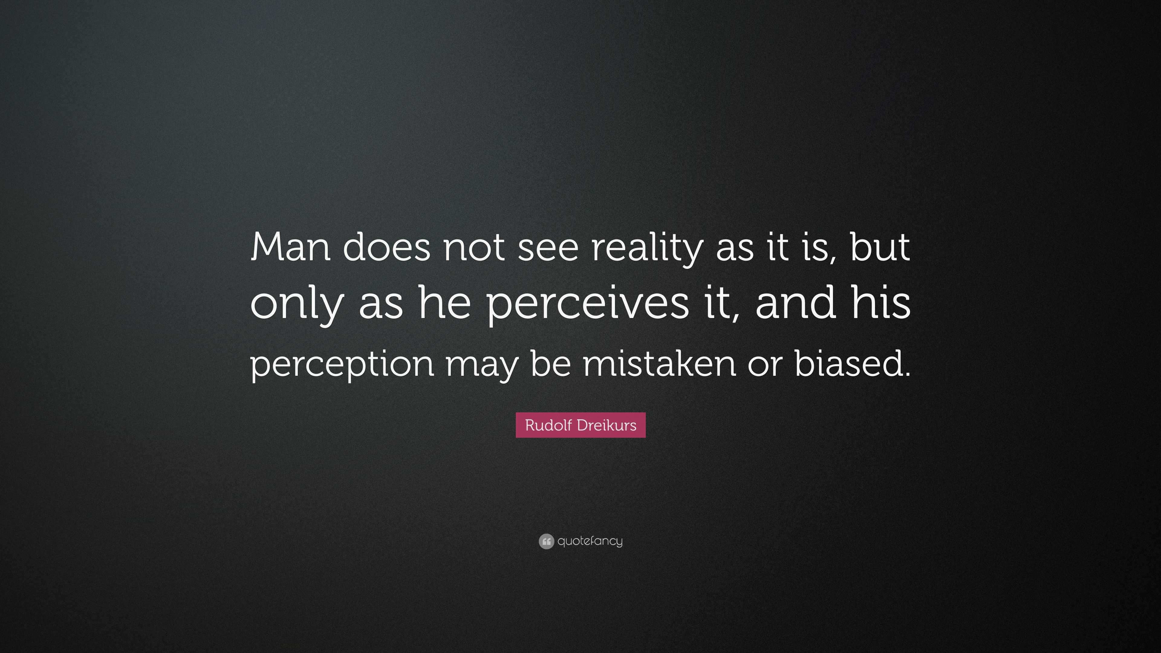 Rudolf Dreikurs Quote: “Man does not see reality as it is, but only as ...