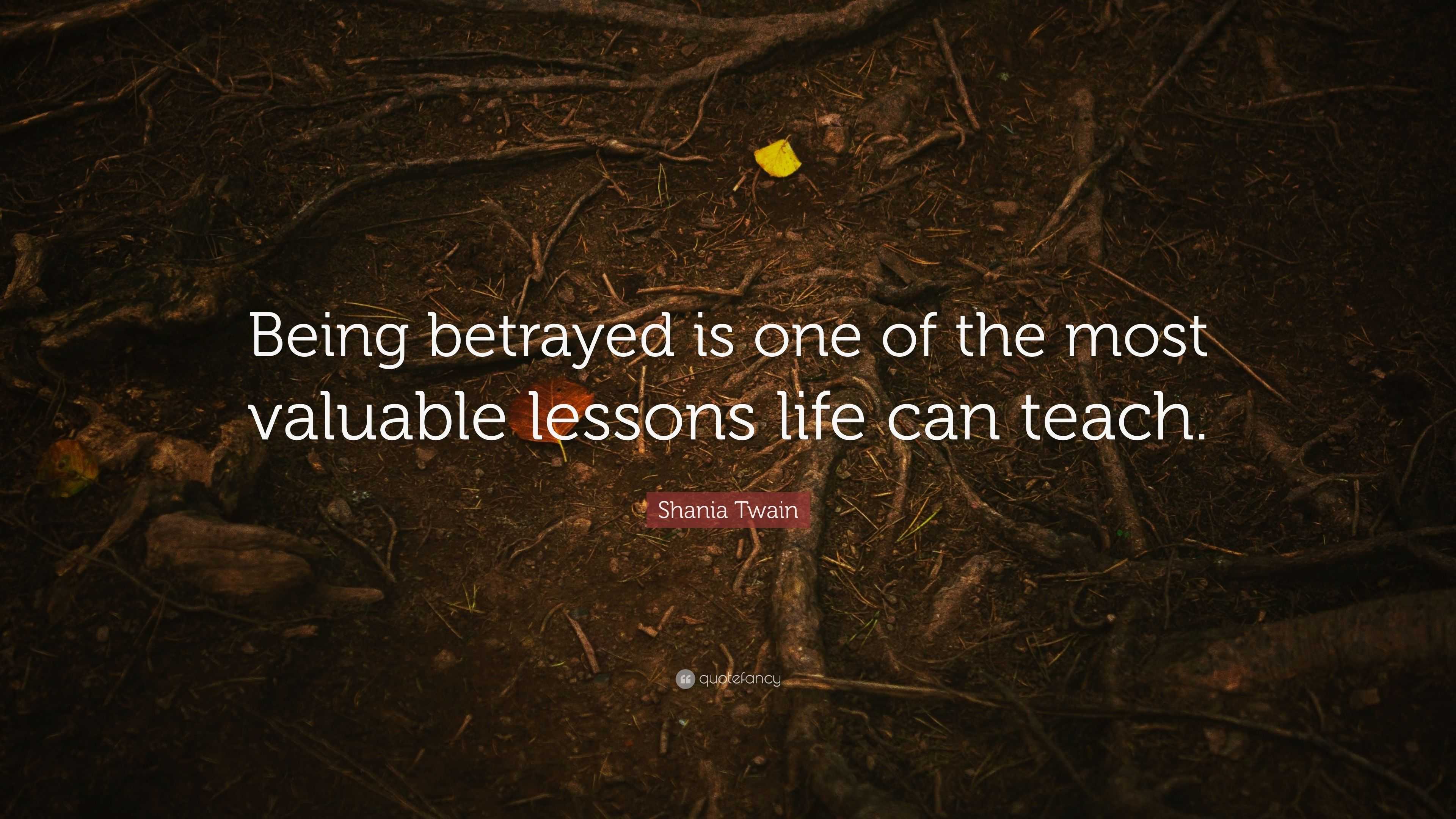 Shania Twain Quote “Being betrayed is one of the most valuable lessons life can