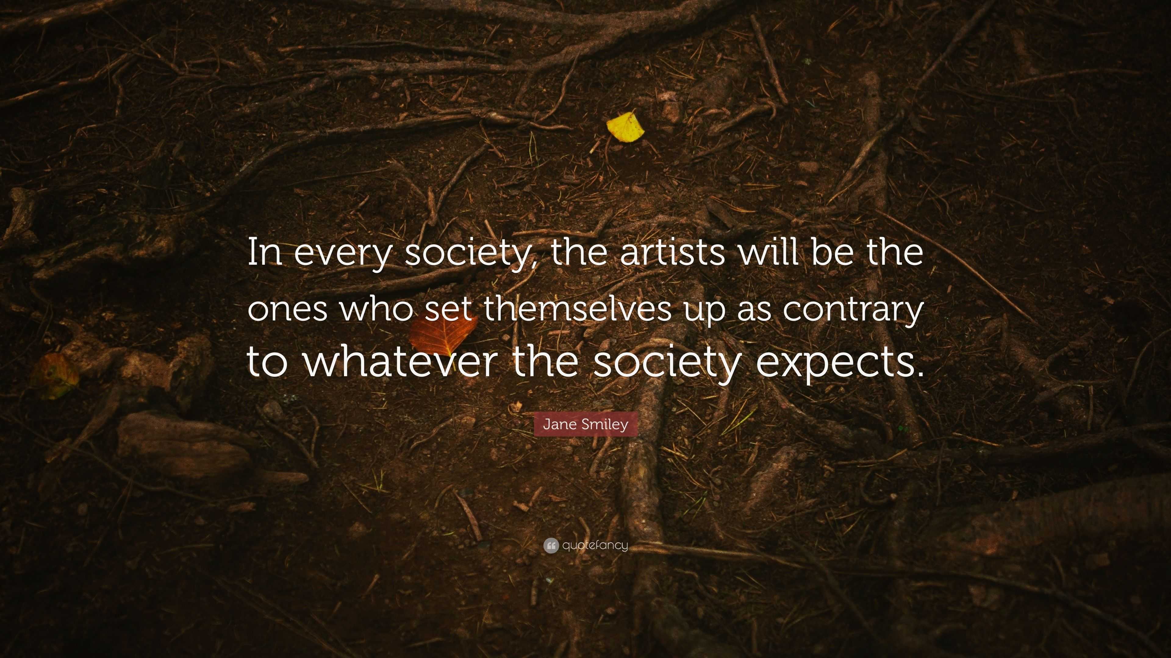 Jane Smiley Quote: “In every society, the artists will be the ones who ...