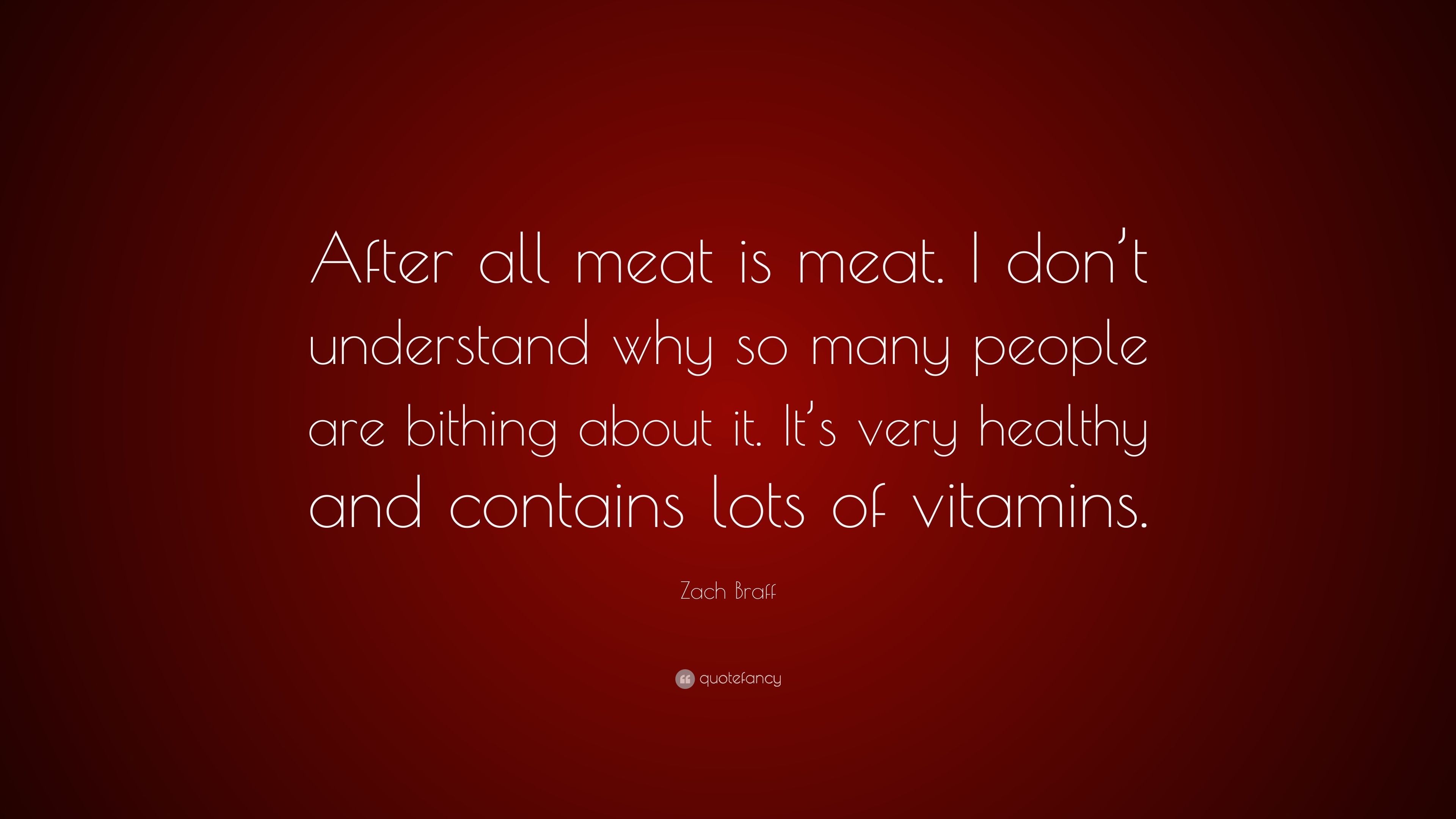 Zach Braff Quote After All Meat Is Meat I Don T Understand Why So Many People Are Bithing About It It S Very Healthy And Contains Lots