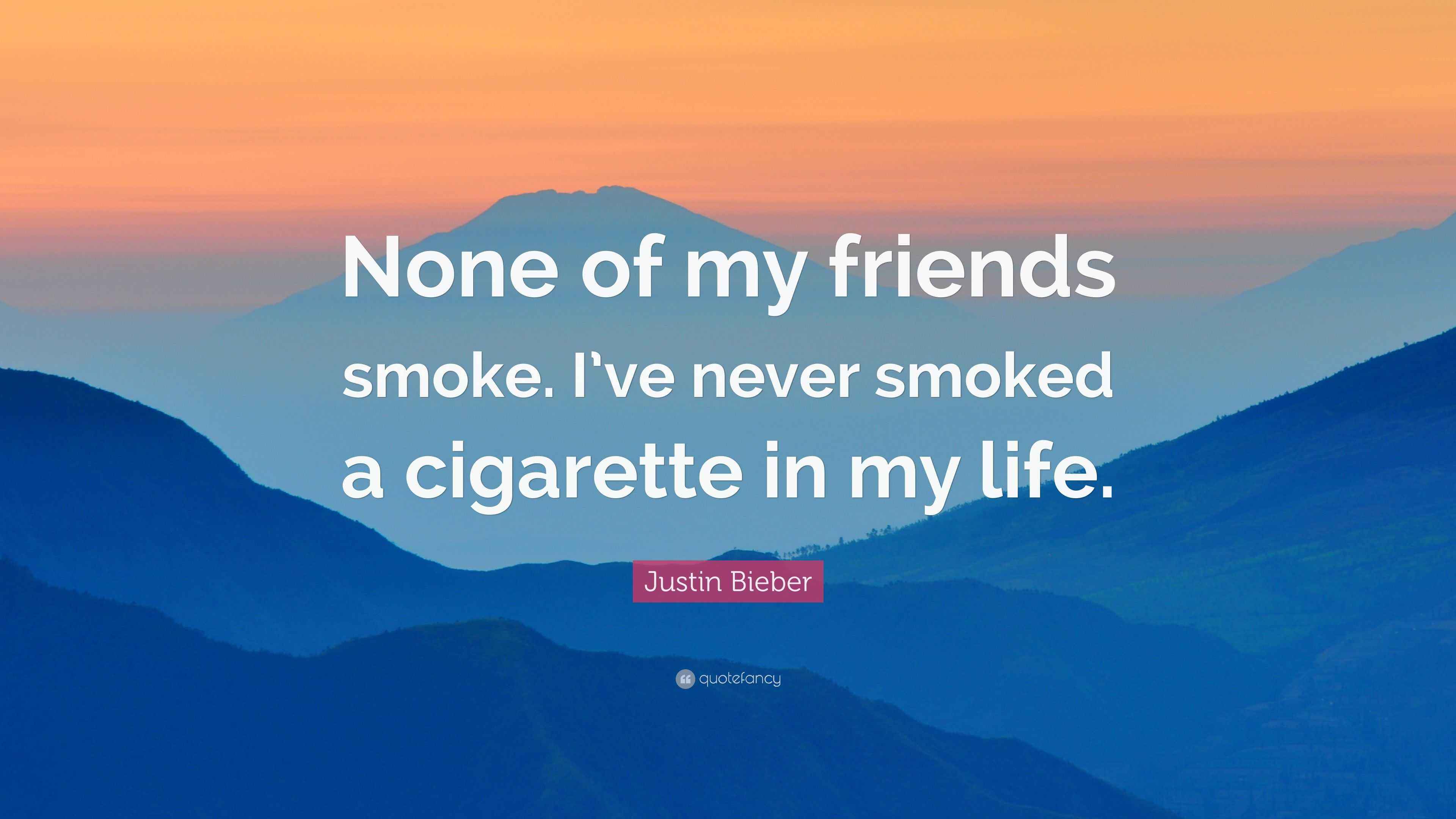 Justin Bieber Quote: “None of my friends smoke. I've never smoked a  cigarette in my