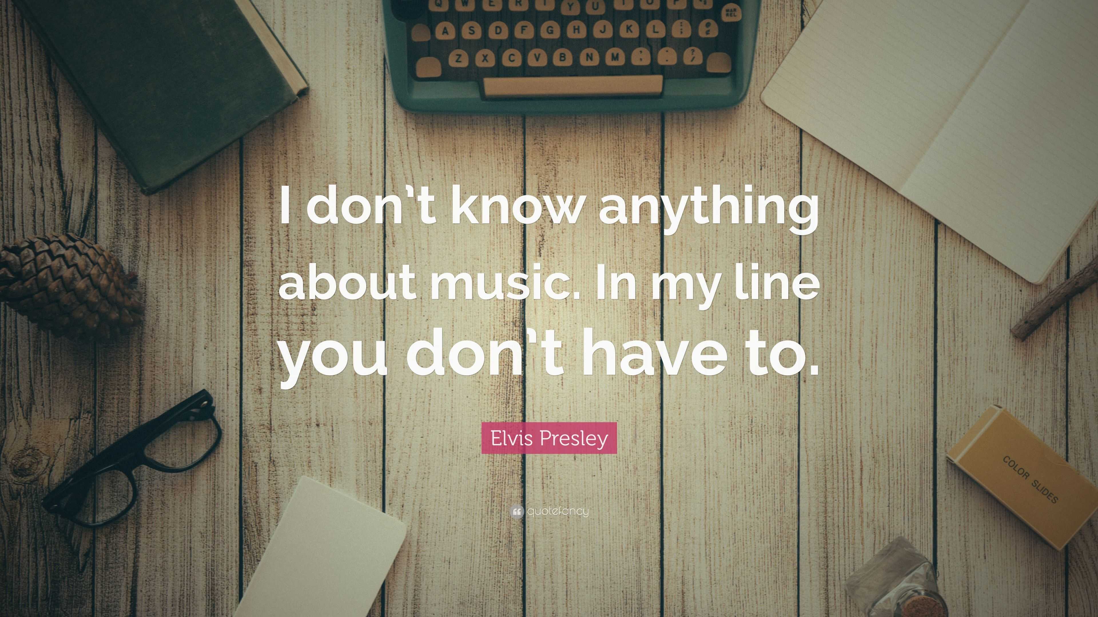 Elvis Presley Quote: “I don’t know anything about music. In my line you ...