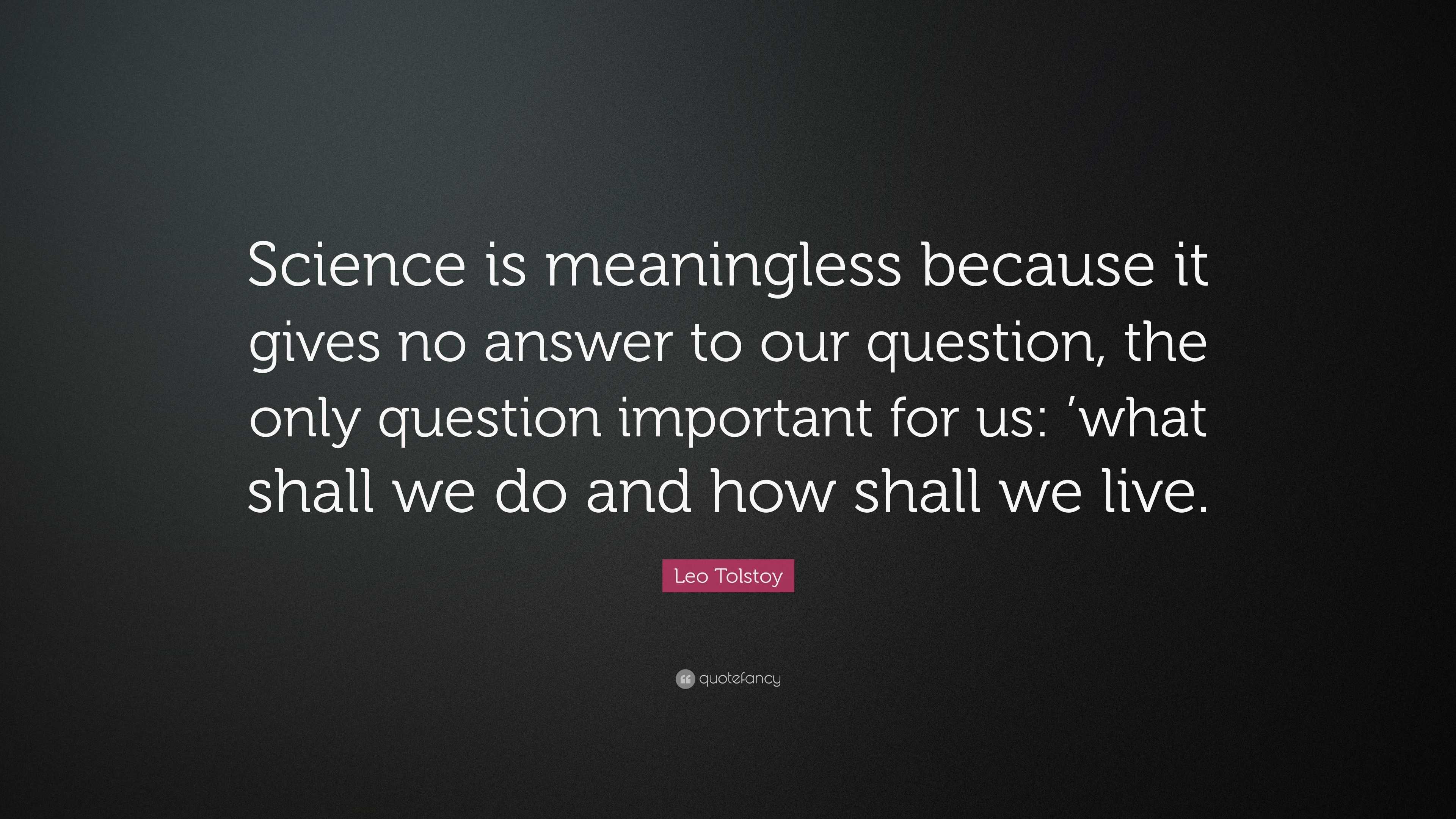 Leo Tolstoy Quote: “Science is meaningless because it gives no answer ...