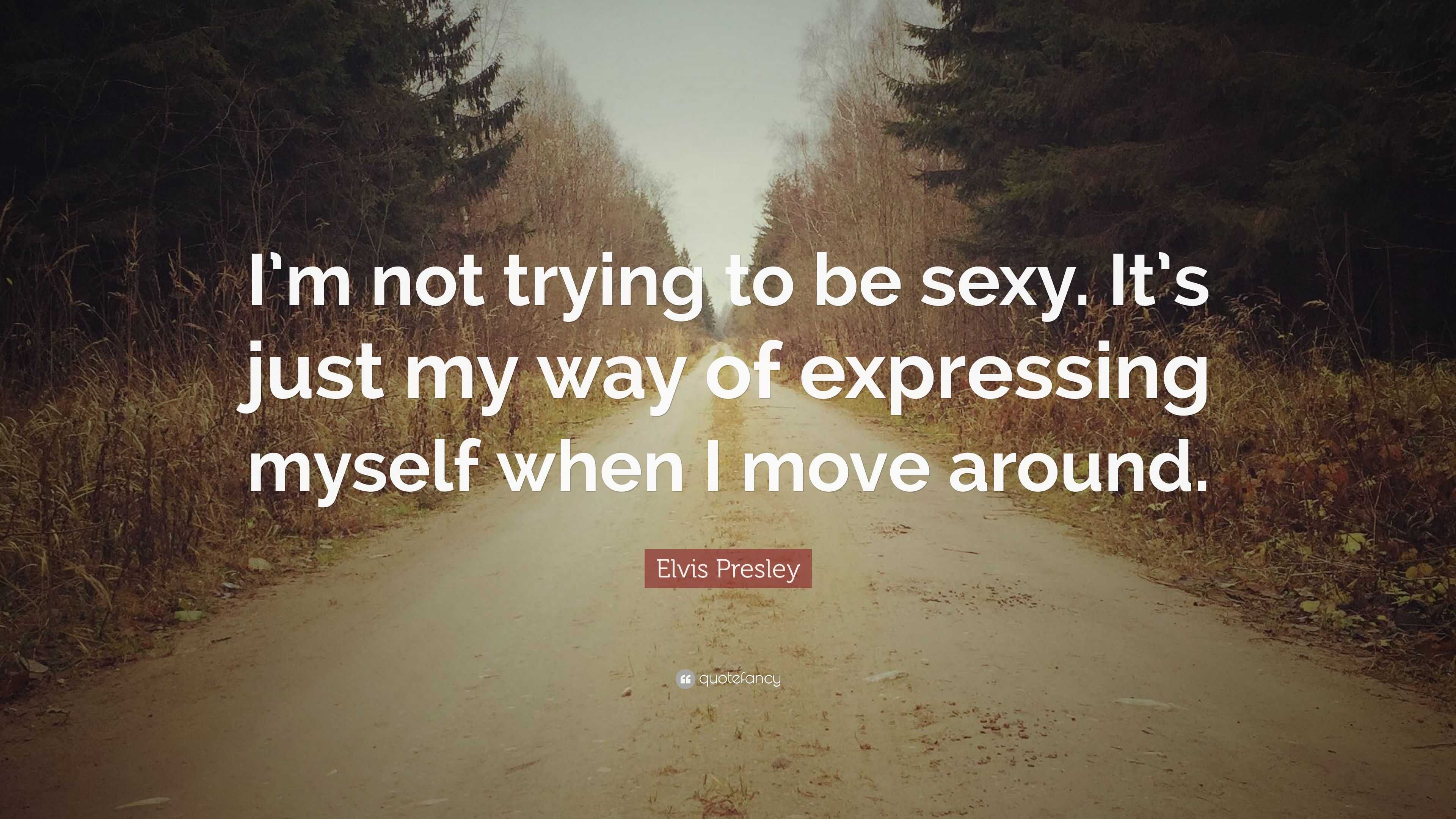 Elvis Presley Quote “im Not Trying To Be Sexy Its Just My Way Of