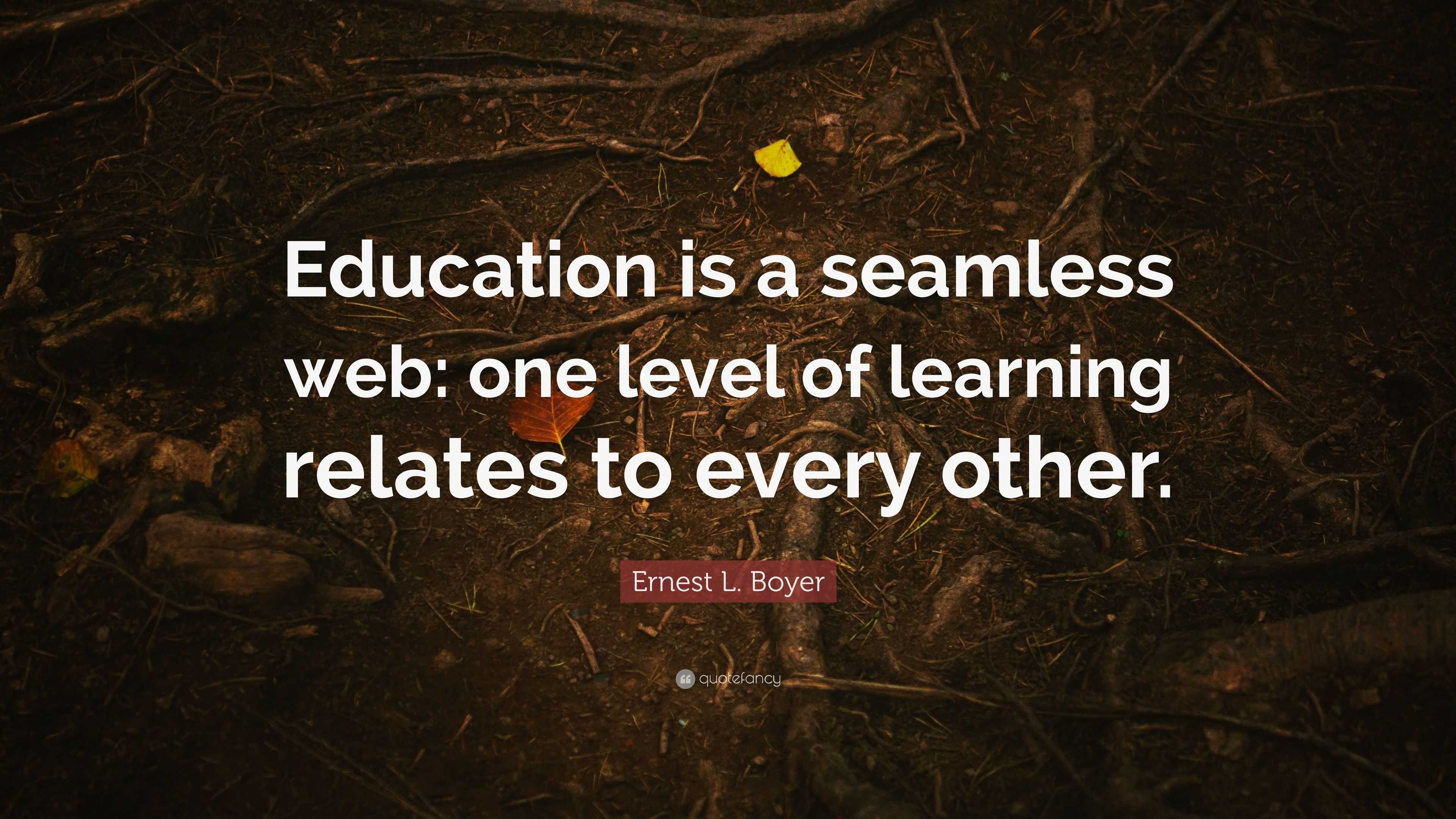 Ernest L. Boyer Quote: “Education is a seamless web: one level of ...