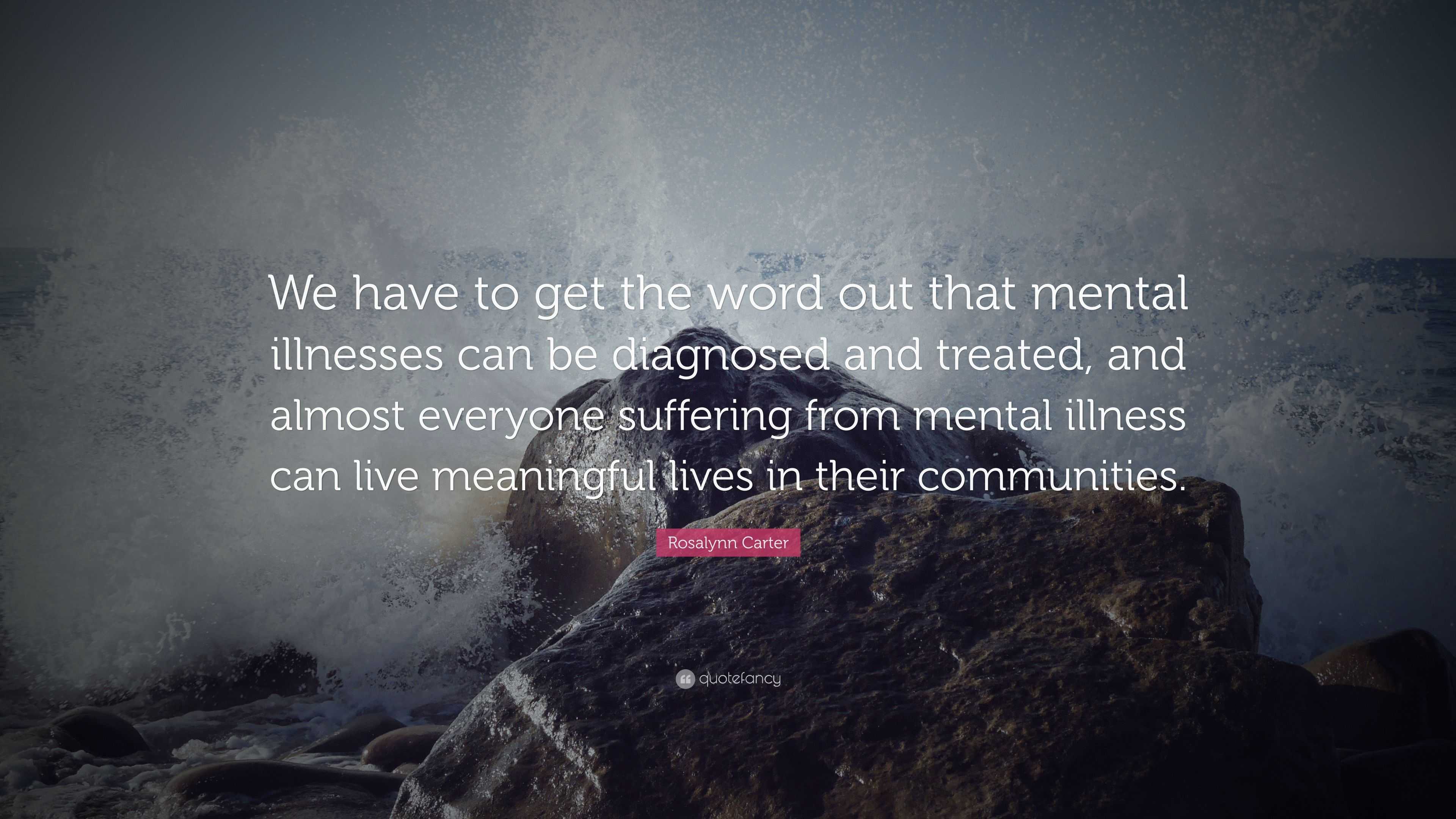 Rosalynn Carter Quote: “We have to get the word out that mental ...