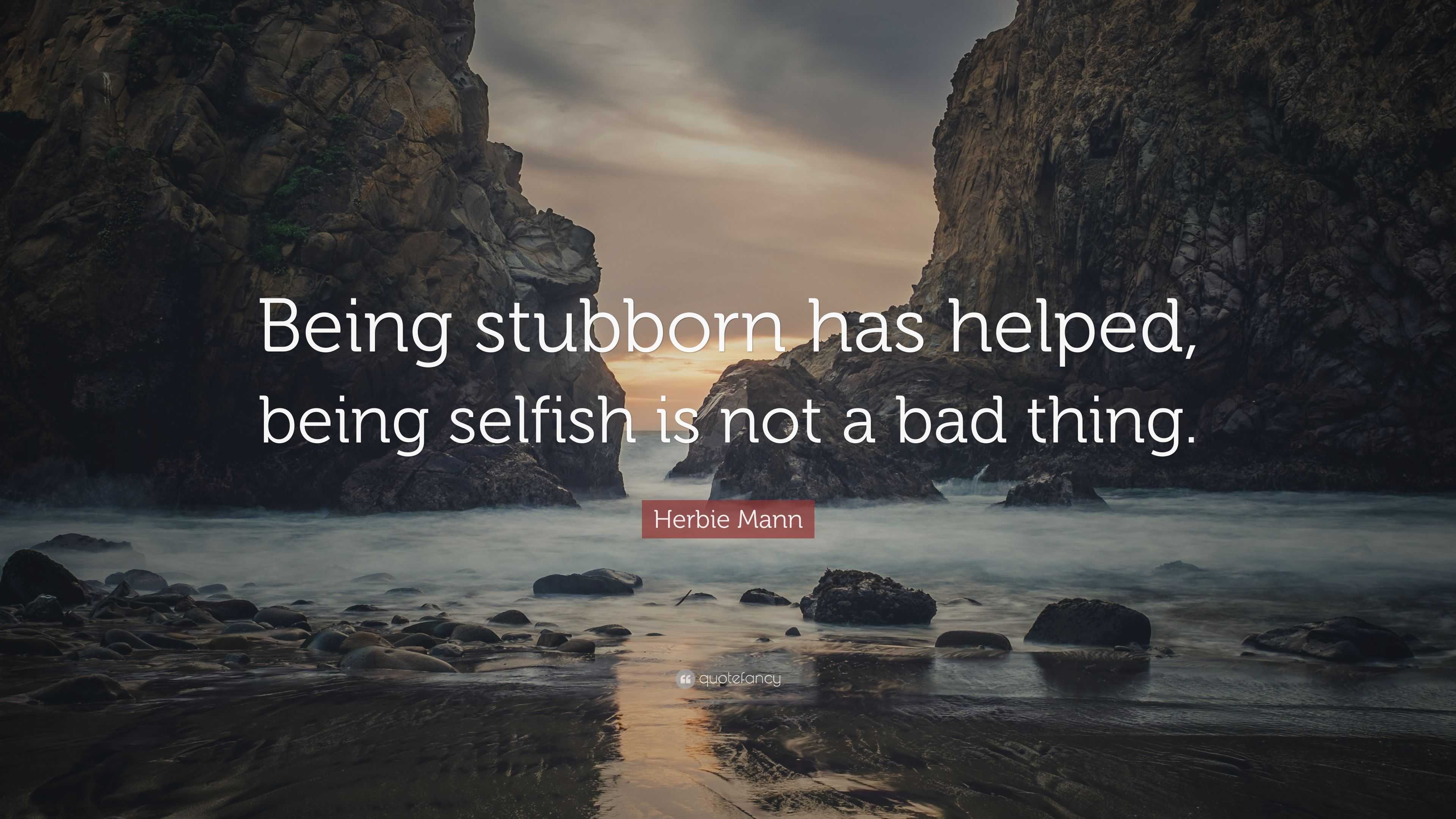 Herbie Mann Quote: “Being stubborn has helped, being selfish is not a ...