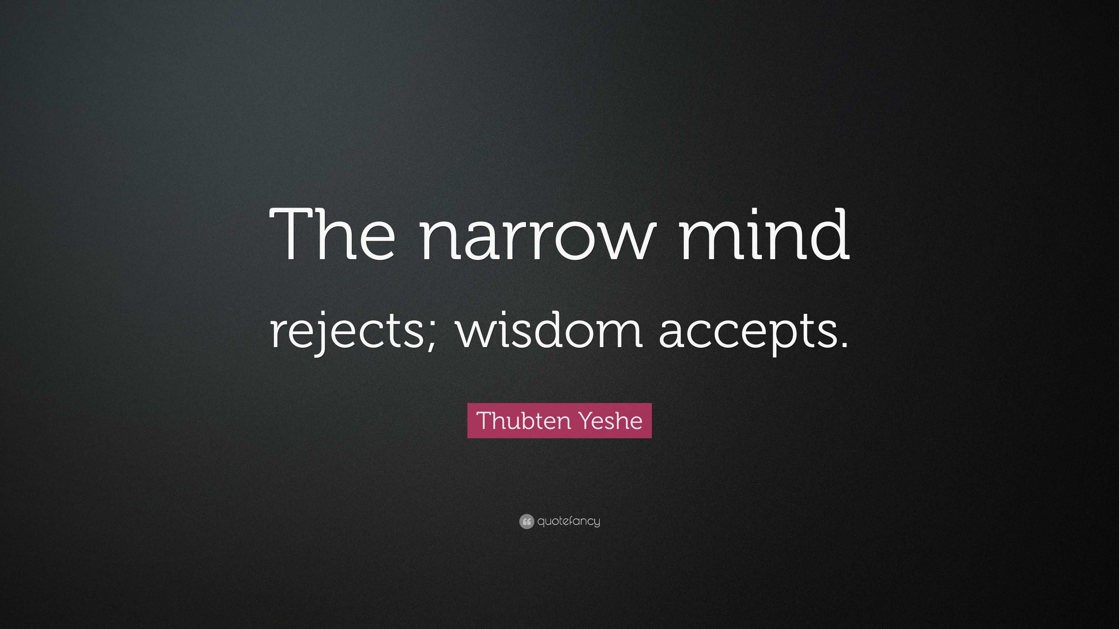 Thubten Yeshe Quote: “The narrow mind rejects; wisdom accepts.”