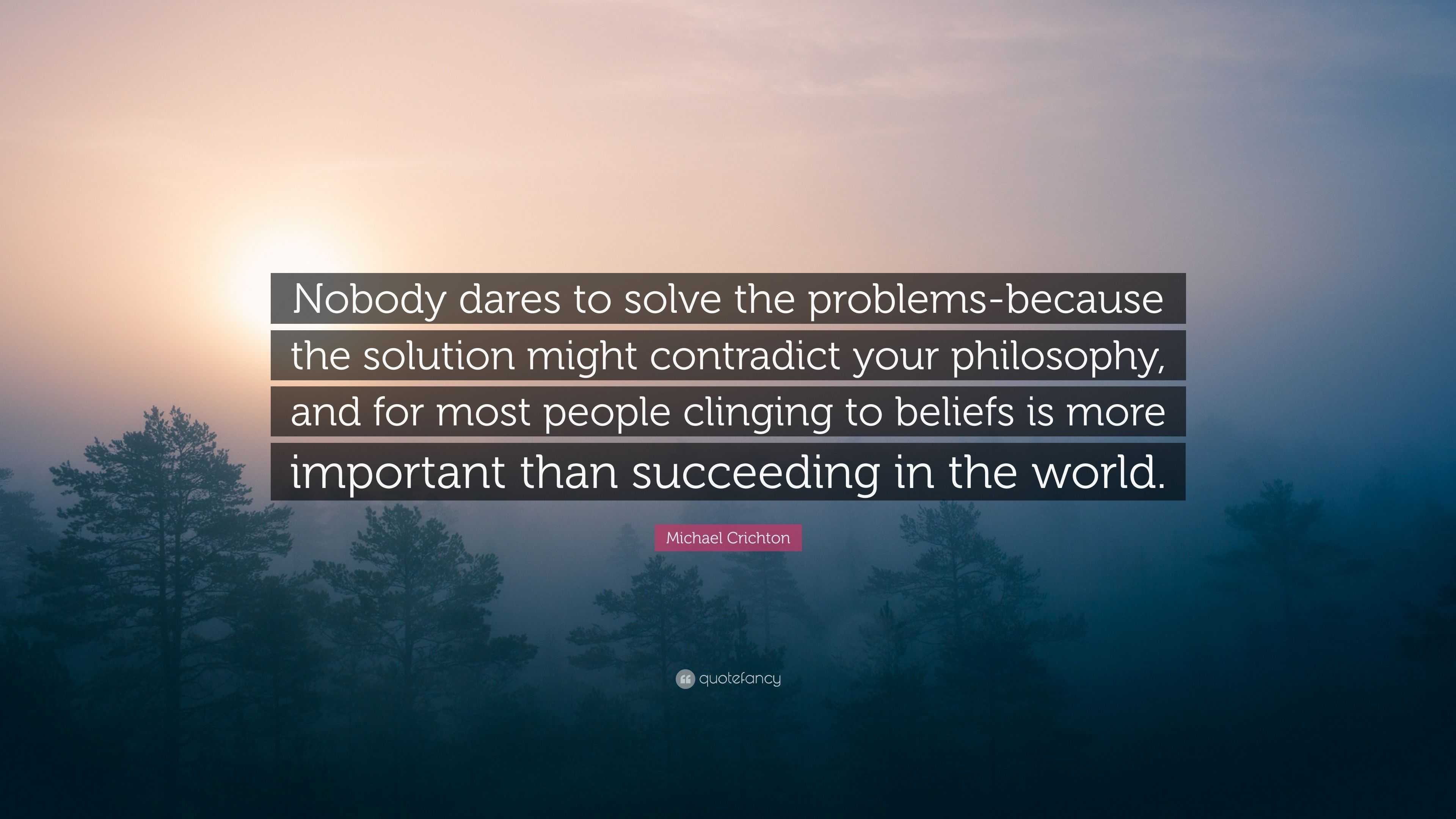 Michael Crichton Quote: “Nobody dares to solve the problems-because the ...