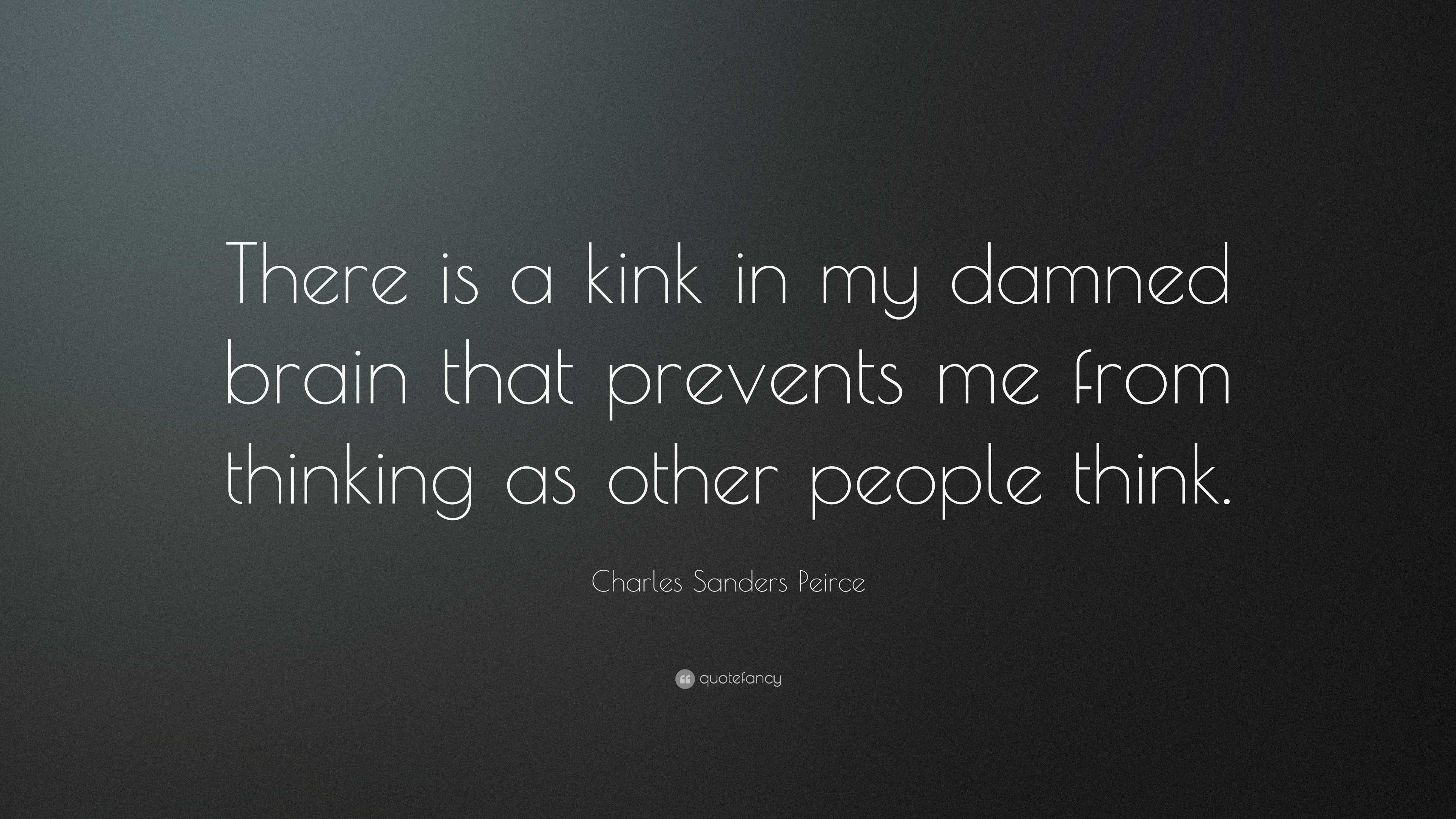 Charles Sanders Peirce Quote: “There is a kink in my damned brain that  prevents me from