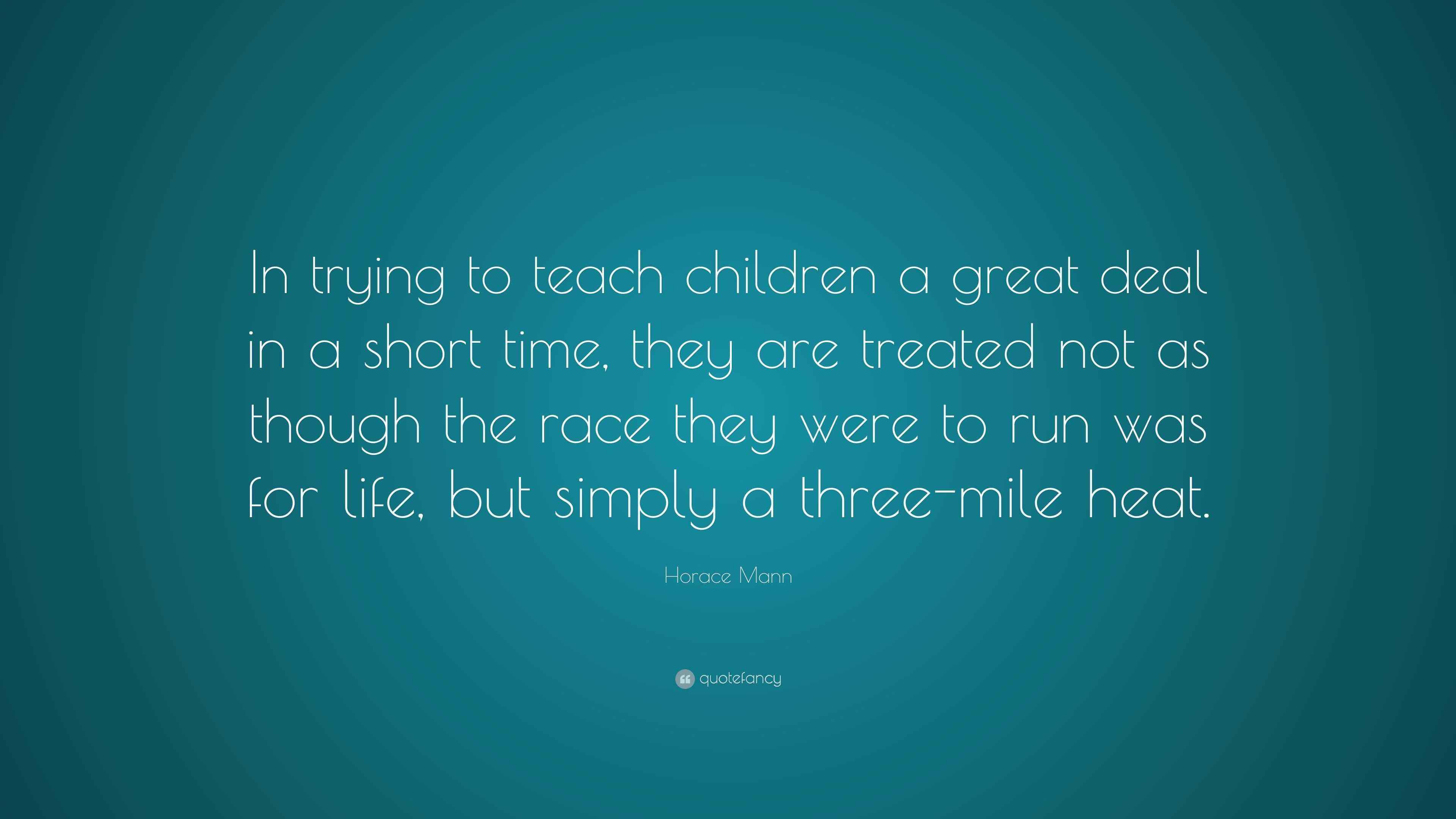 Horace Mann Quote In Trying To Teach Children A Great Deal In A Short